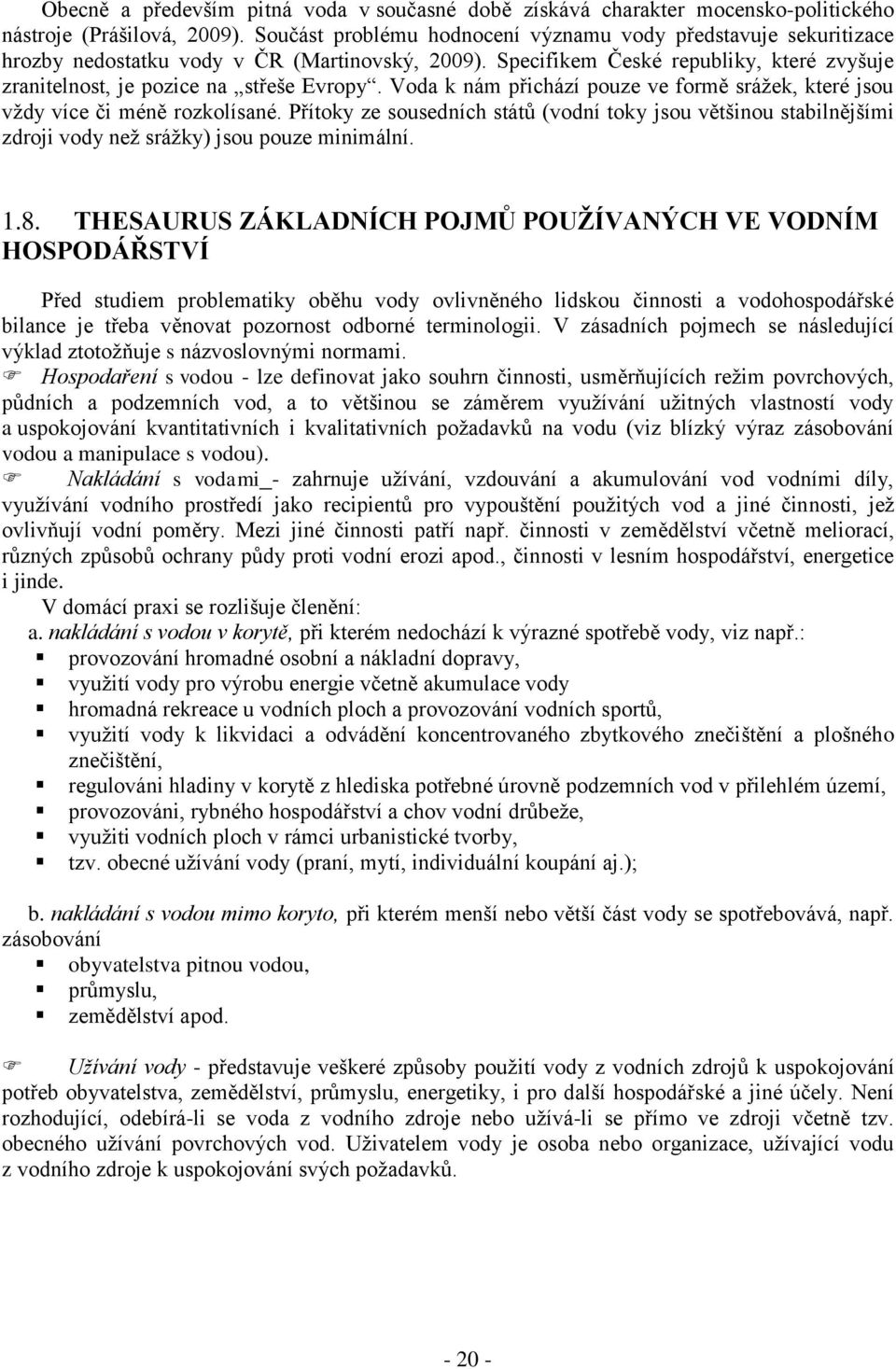 Voda k nám přichází pouze ve formě srážek, které jsou vždy více či méně rozkolísané. Přítoky ze sousedních států (vodní toky jsou většinou stabilnějšími zdroji vody než srážky) jsou pouze minimální.