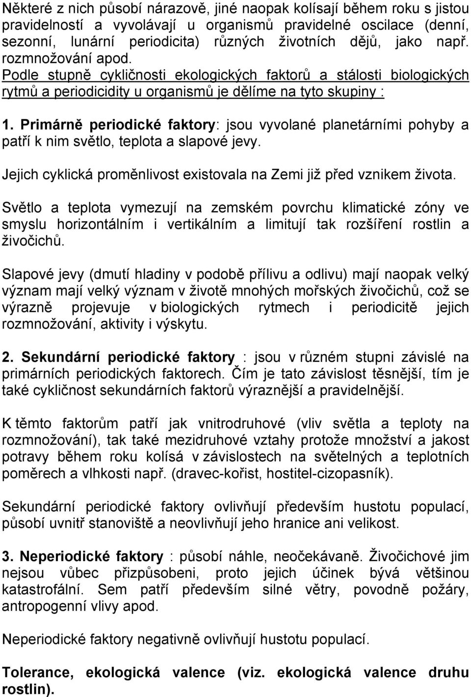 Primárně periodické faktory: jsou vyvolané planetárními pohyby a patří k nim světlo, teplota a slapové jevy. Jejich cyklická proměnlivost existovala na Zemi již před vznikem života.