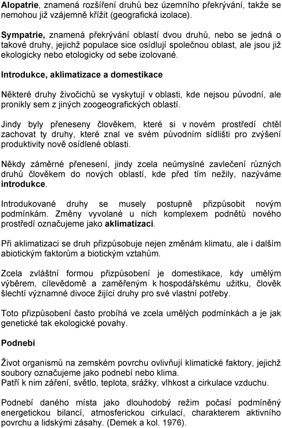 Introdukce, aklimatizace a domestikace Některé druhy živočichů se vyskytují v oblasti, kde nejsou původní, ale pronikly sem z jiných zoogeografických oblastí.