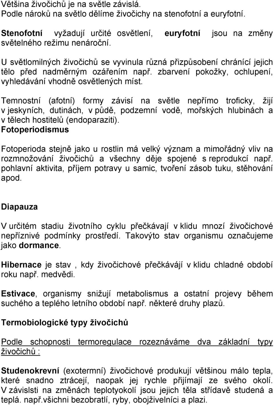 Temnostní (afotní) formy závisí na světle nepřímo troficky, žijí v jeskyních, dutinách, v půdě, podzemní vodě, mořských hlubinách a v tělech hostitelů (endoparaziti).