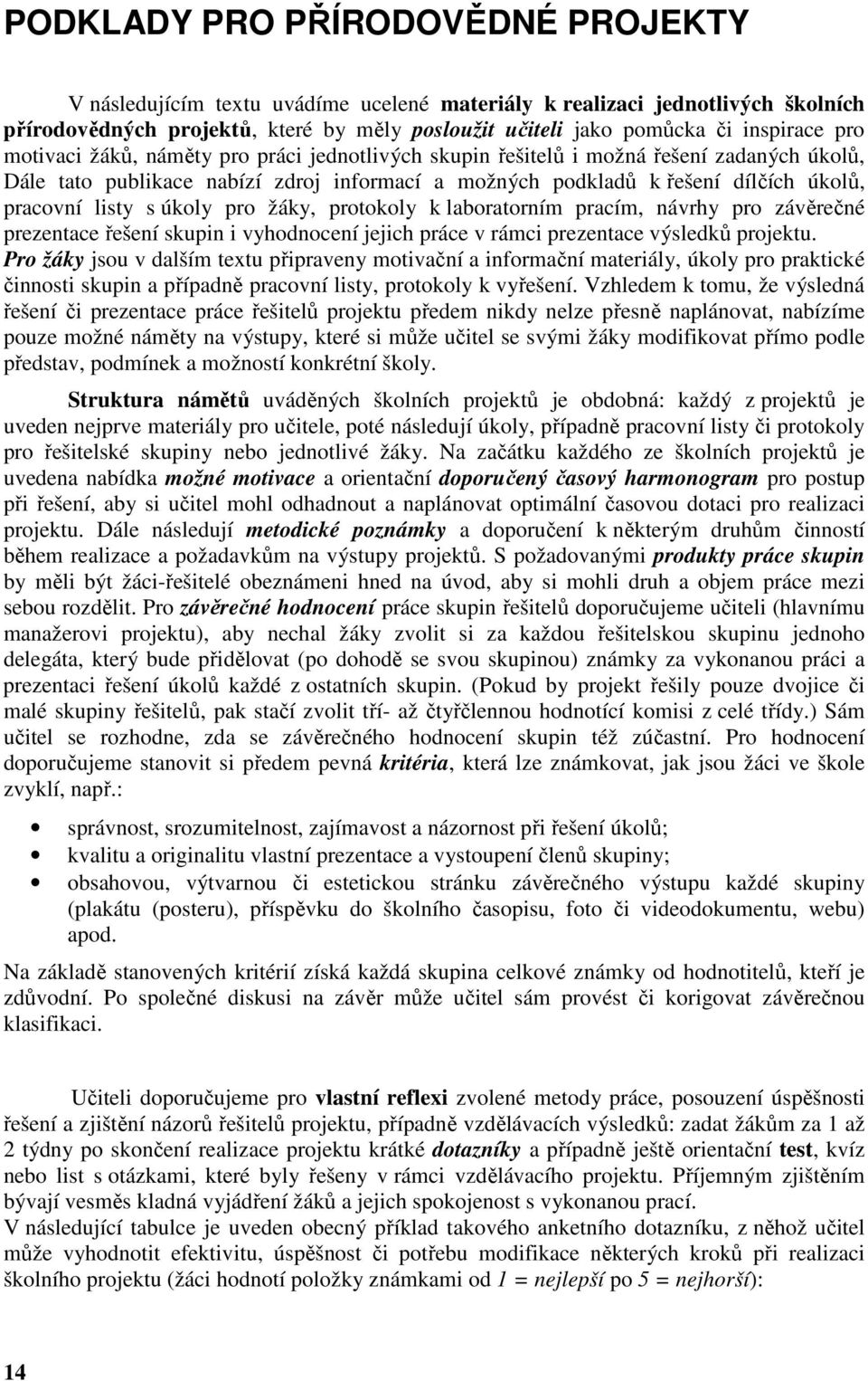 úkoly pro žáky, protokoly k laboratorním pracím, návrhy pro závěrečné prezentace řešení skupin i vyhodnocení jejich práce v rámci prezentace výsledků projektu.