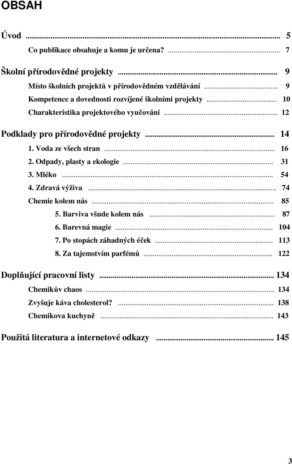 .. 16 2. Odpady, plasty a ekologie... 31 3. Mléko... 54 4. Zdravá výživa... 74 Chemie kolem nás... 85 5. Barviva všude kolem nás... 87 6. Barevná magie... 104 7.