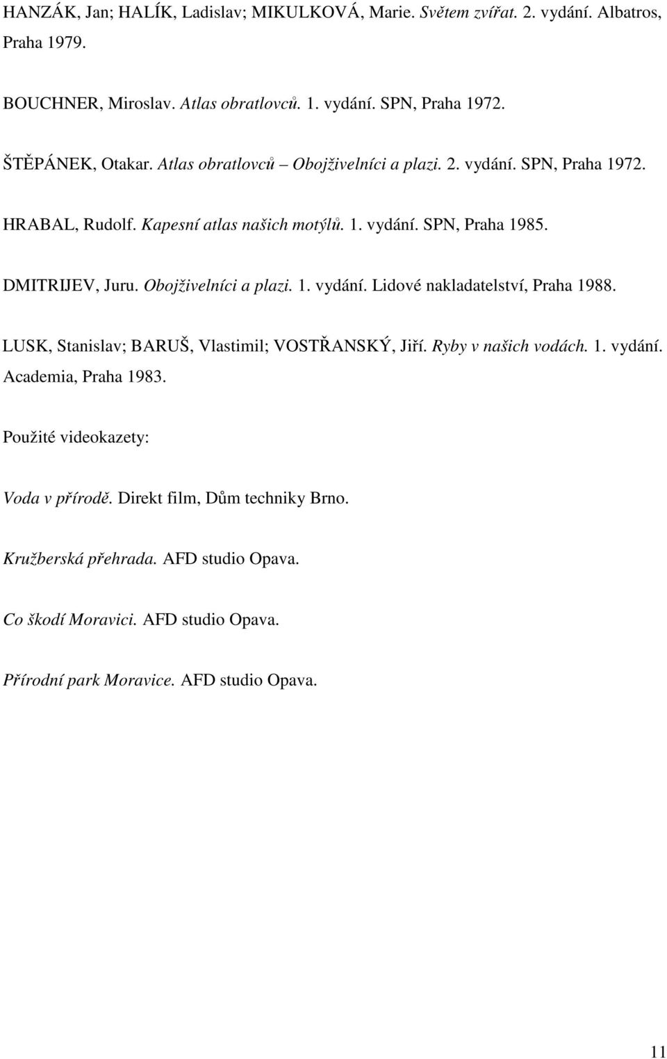 Obojživelníci a plazi. 1. vydání. Lidové nakladatelství, Praha 1988. LUSK, Stanislav; BARUŠ, Vlastimil; VOSTŘANSKÝ, Jiří. Ryby v našich vodách. 1. vydání. Academia, Praha 1983.