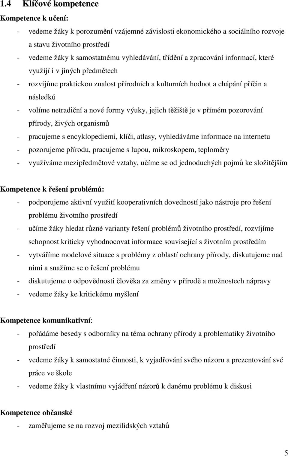 jejich těžiště je v přímém pozorování přírody, živých organismů - pracujeme s encyklopediemi, klíči, atlasy, vyhledáváme informace na internetu - pozorujeme přírodu, pracujeme s lupou, mikroskopem,