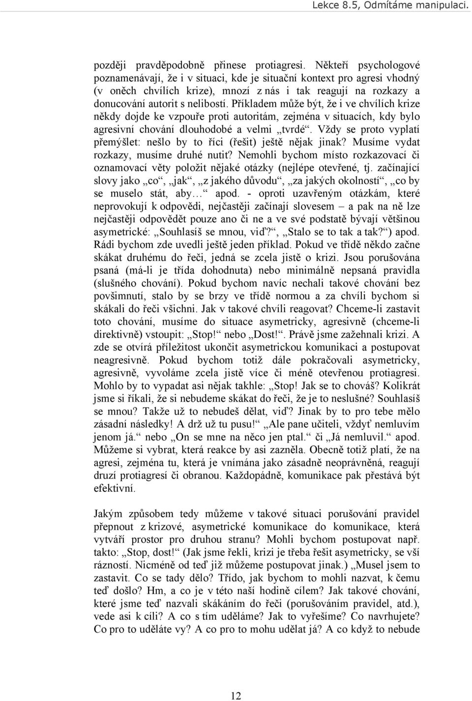 Příkladem může být, že i ve chvílích krize někdy dojde ke vzpouře proti autoritám, zejména v situacích, kdy bylo agresivní chování dlouhodobé a velmi tvrdé.