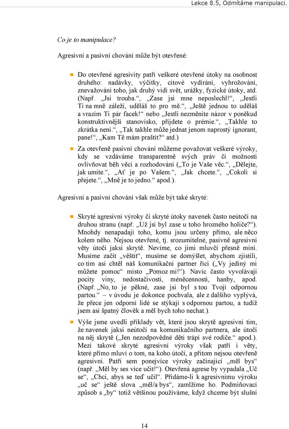 vidí svět, urážky, fyzické útoky, atd. (Např. Jsi trouba., Zase jsi mne neposlechl!, Jestli Ti na mně záleží, uděláš to pro mě., Ještě jednou to uděláš a vrazím Ti pár facek!