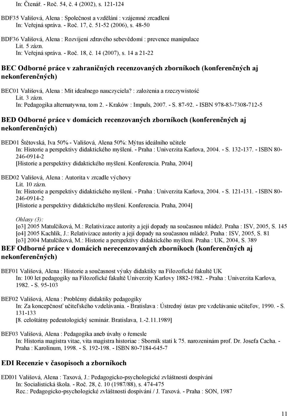 14 a 21-22 BEC Odborné práce v zahraničných recenzovaných zborníkoch (konferenčných aj nekonferenčných) BEC01 Vališová, Alena : Mit idealnego nauczyciela? : zaloŝenia a rzeczywistość Lit. 3 zázn.