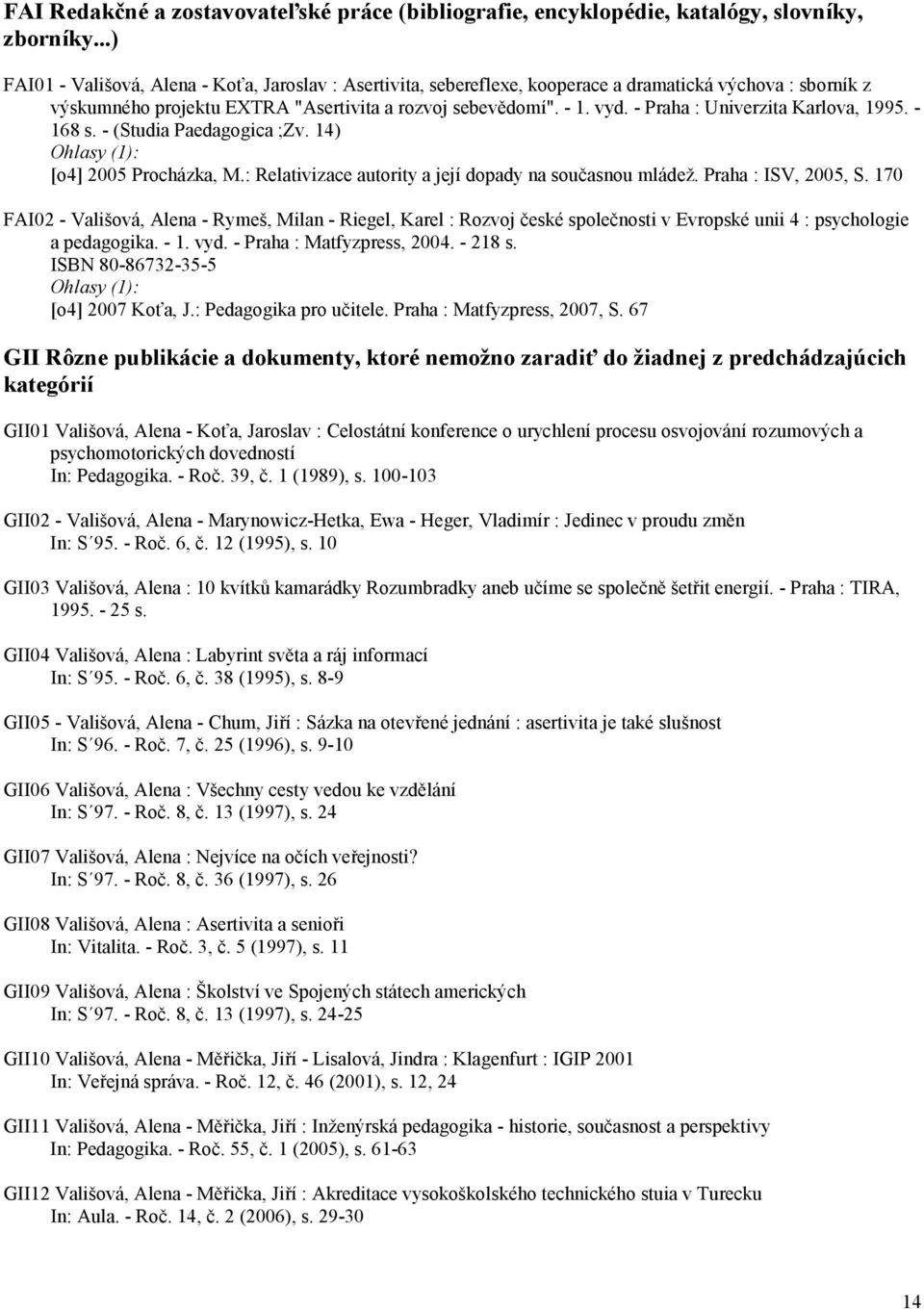 - Praha : Univerzita Karlova, 1995. - 168 s. - (Studia Paedagogica ;Zv. 14) [o4] 2005 Procházka, M.: Relativizace autority a její dopady na současnou mládež. Praha : ISV, 2005, S.