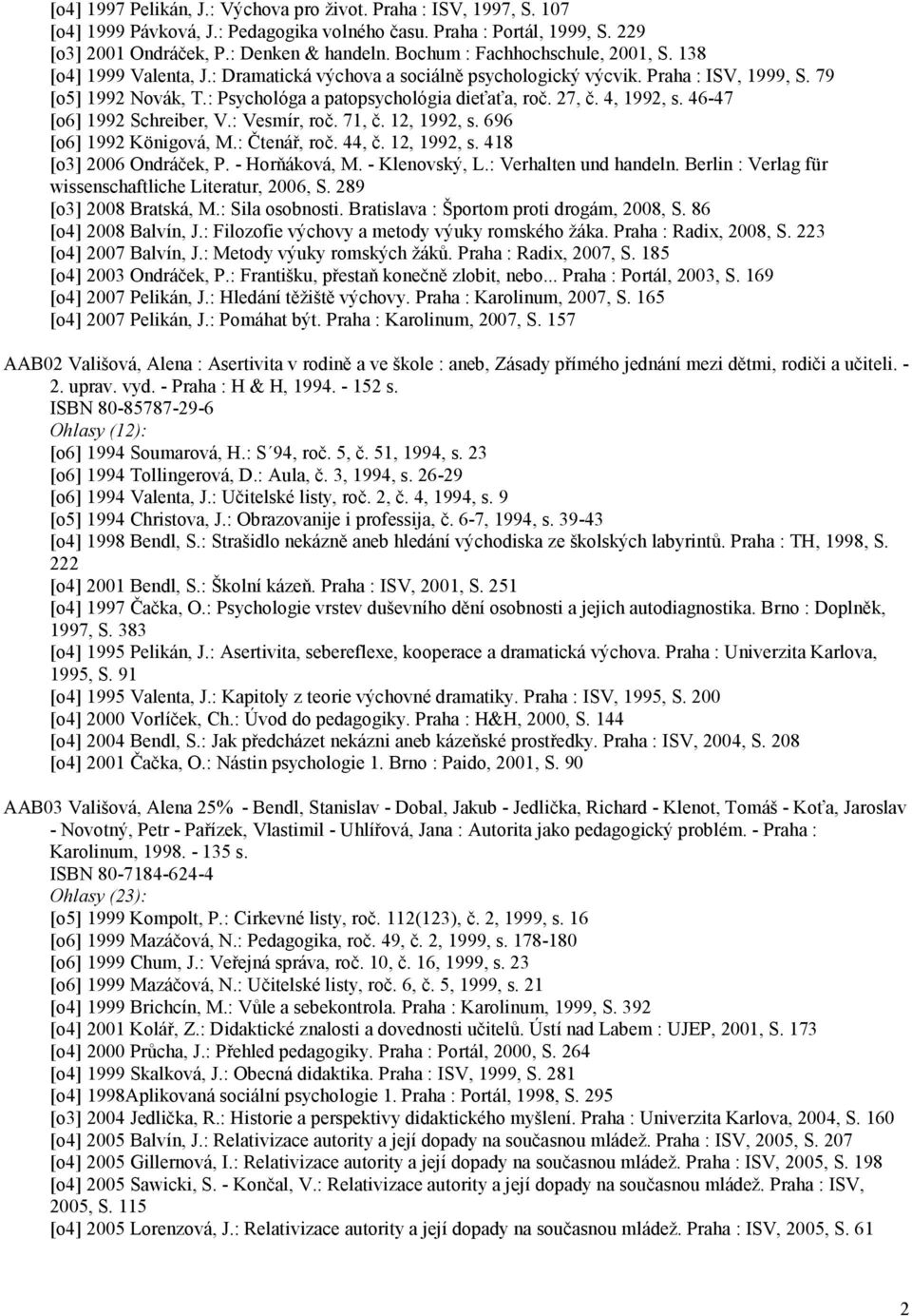 : Psychológa a patopsychológia dieťaťa, roč. 27, č. 4, 1992, s. 46-47 [o6] 1992 Schreiber, V.: Vesmír, roč. 71, č. 12, 1992, s. 696 [o6] 1992 Königová, M.: Čtenář, roč. 44, č. 12, 1992, s. 418 [o3] 2006 Ondráček, P.