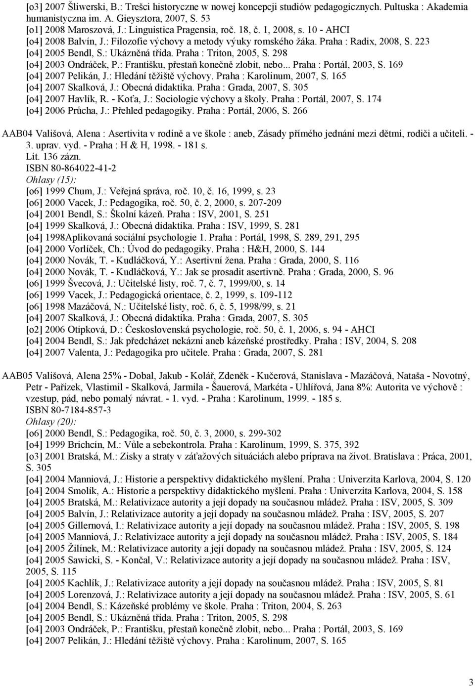 Praha : Triton, 2005, S. 298 [o4] 2003 Ondráček, P.: Františku, přestaň konečně zlobit, nebo... Praha : Portál, 2003, S. 169 [o4] 2007 Pelikán, J.: Hledání těžiště výchovy. Praha : Karolinum, 2007, S.