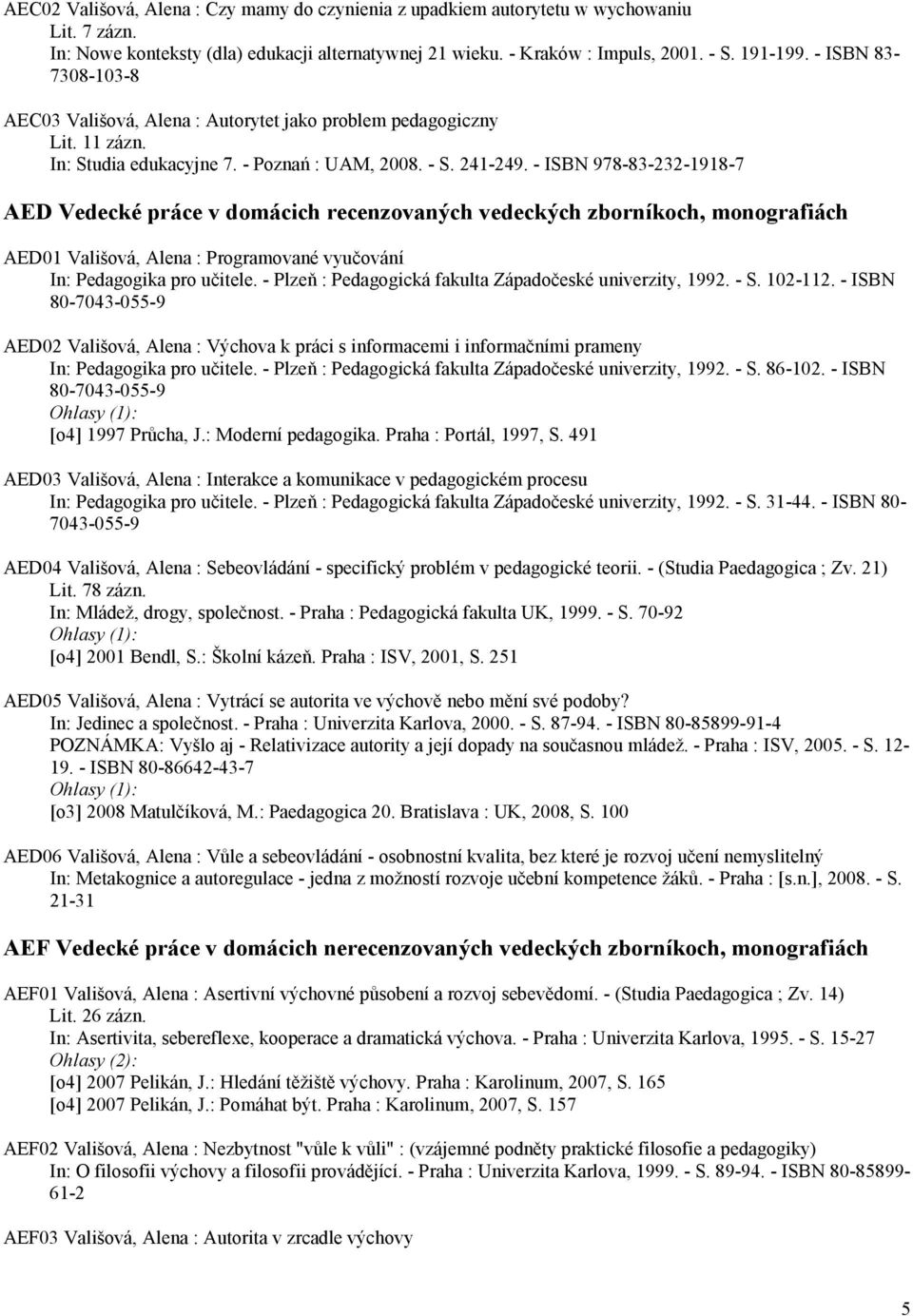 - ISBN 978-83-232-1918-7 AED Vedecké práce v domácich recenzovaných vedeckých zborníkoch, monografiách AED01 Vališová, Alena : Programované vyučování In: Pedagogika pro učitele.