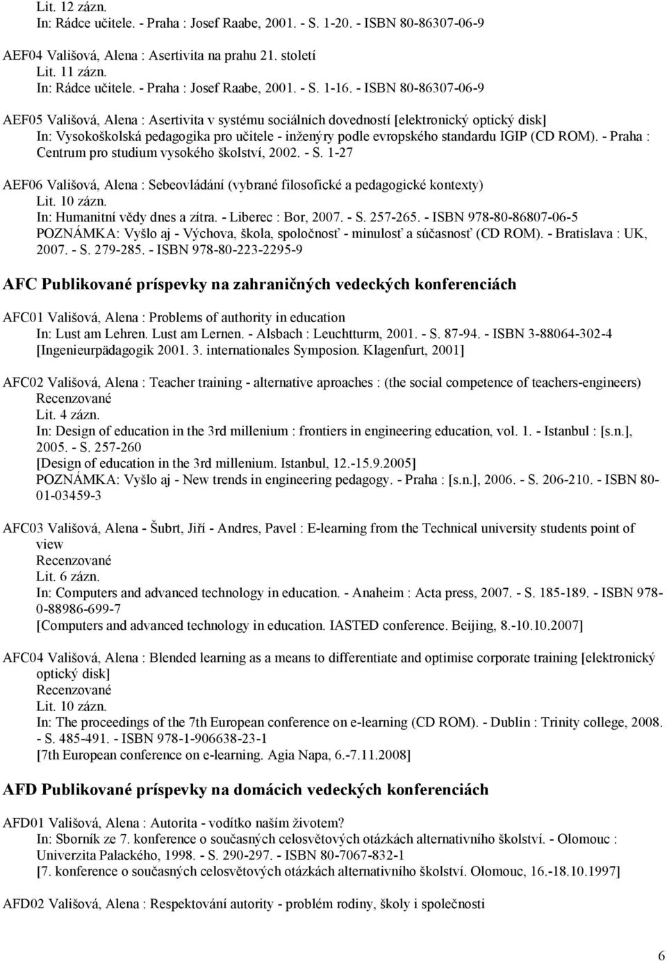 (CD ROM). - Praha : Centrum pro studium vysokého školství, 2002. - S. 1-27 AEF06 Vališová, Alena : Sebeovládání (vybrané filosofické a pedagogické kontexty) Lit. 10 zázn.