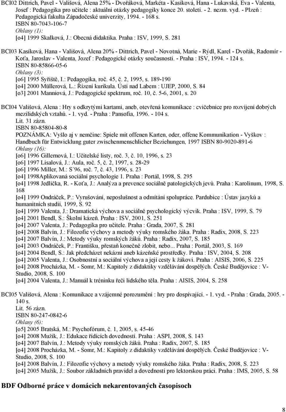 281 BCI03 Kasíková, Hana - Vališová, Alena 20% - Dittrich, Pavel - Novotná, Marie - Rýdl, Karel - Dvořák, Radomír - Koťa, Jaroslav - Valenta, Jozef : Pedagogické otázky současnosti.