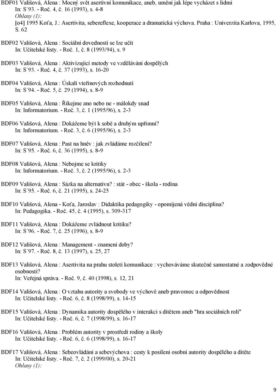 8 (1993/94), s. 9 BDF03 Vališová, Alena : Aktivizující metody ve vzdělávání dospělých In: S 93. - Roč. 4, č. 37 (1993), s. 16-20 BDF04 Vališová, Alena : Úskalí vteřinových rozhodnutí In: S 94. - Roč. 5, č.