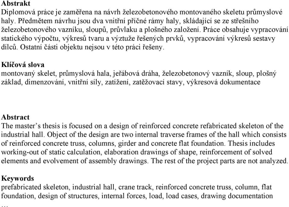 Práce obsahuje vypracování statického výpočtu, výkresů tvaru a výztuže řešených prvků, vypracování výkresů sestavy dílců. Ostatní části objektu nejsou v této práci řešeny.