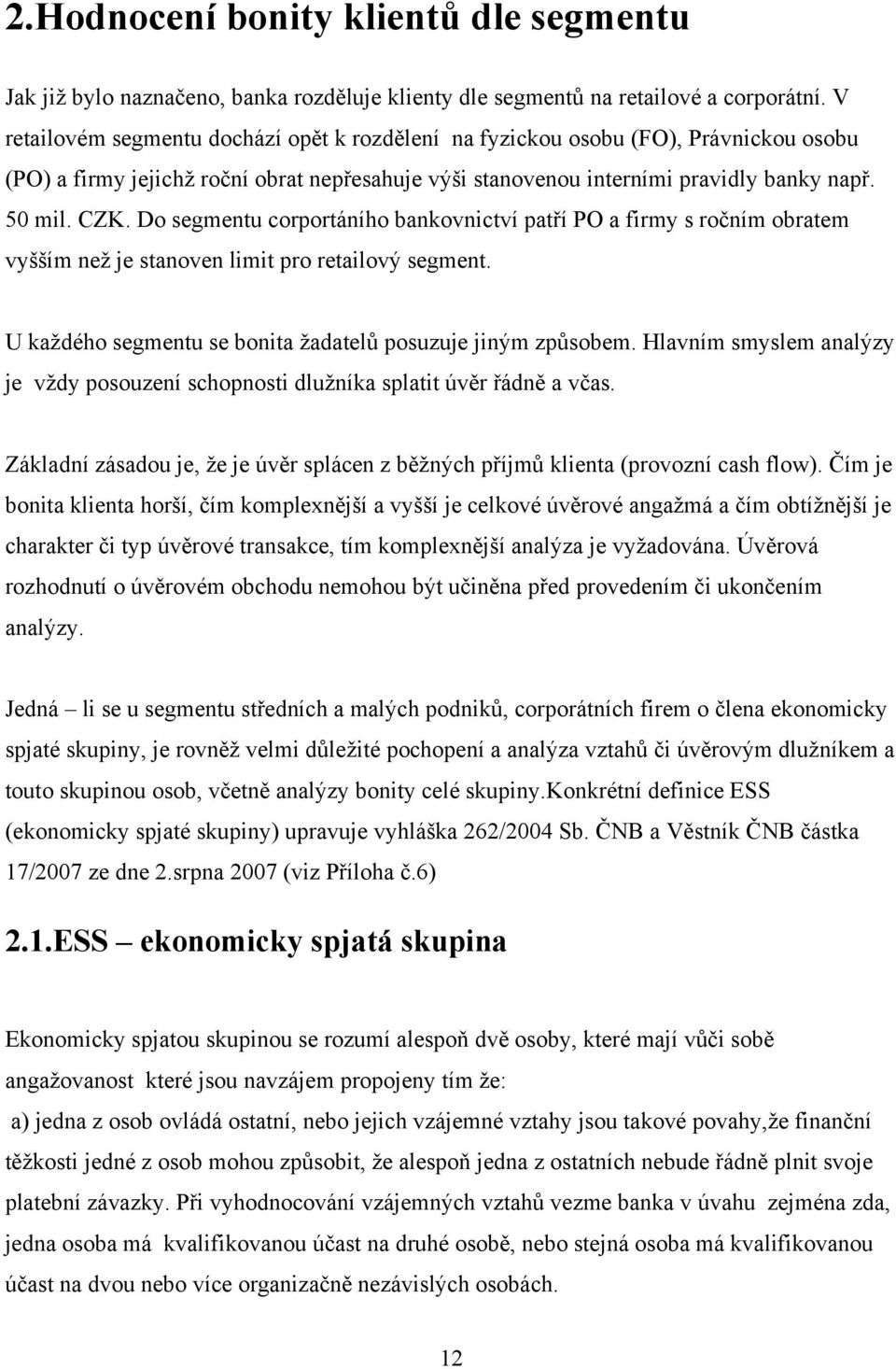 Do segmentu corportáního bankovnictví patří PO a firmy s ročním obratem vyšším neţ je stanoven limit pro retailový segment. U kaţdého segmentu se bonita ţadatelů posuzuje jiným způsobem.