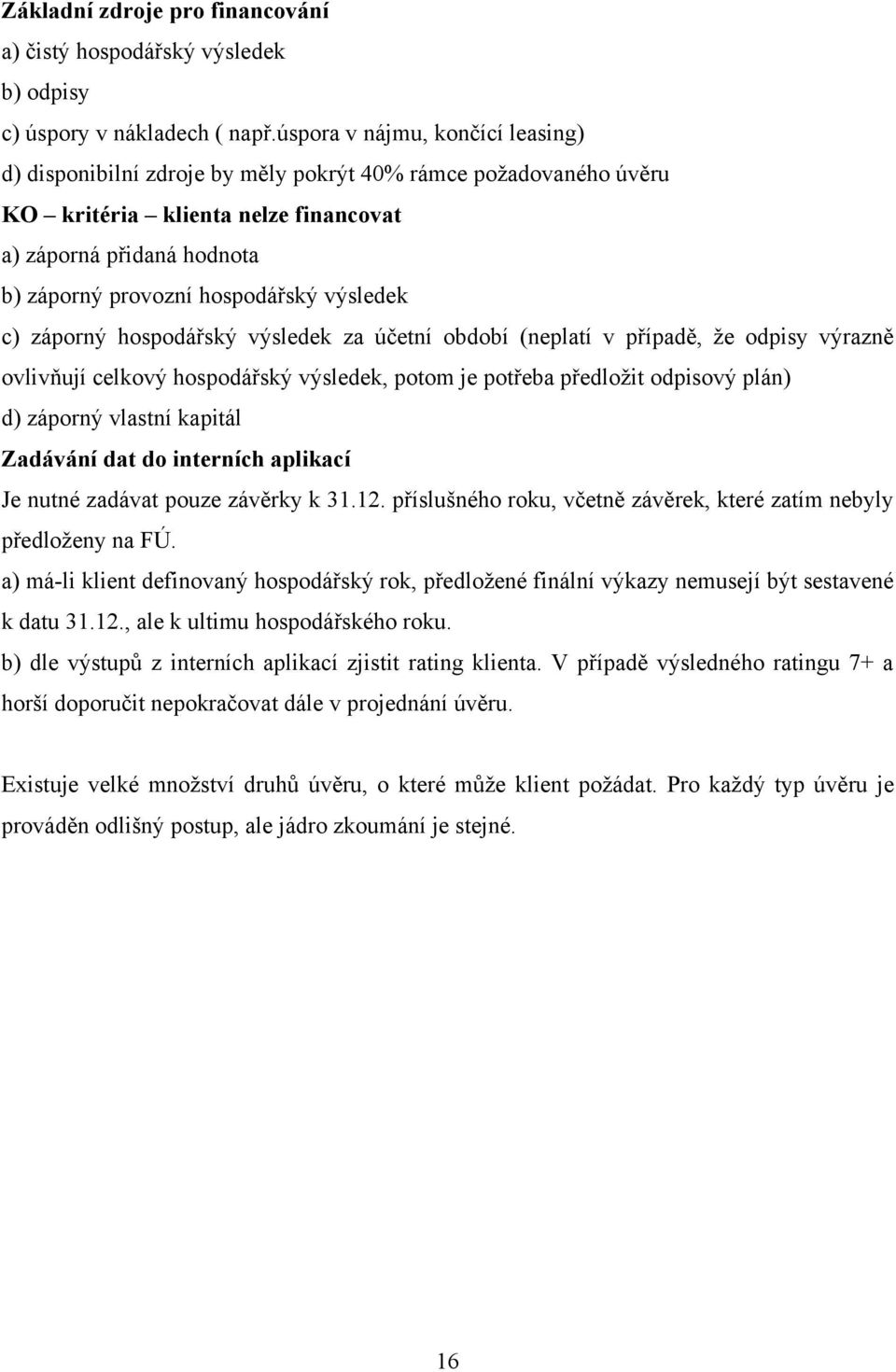 výsledek c) záporný hospodářský výsledek za účetní období (neplatí v případě, ţe odpisy výrazně ovlivňují celkový hospodářský výsledek, potom je potřeba předloţit odpisový plán) d) záporný vlastní