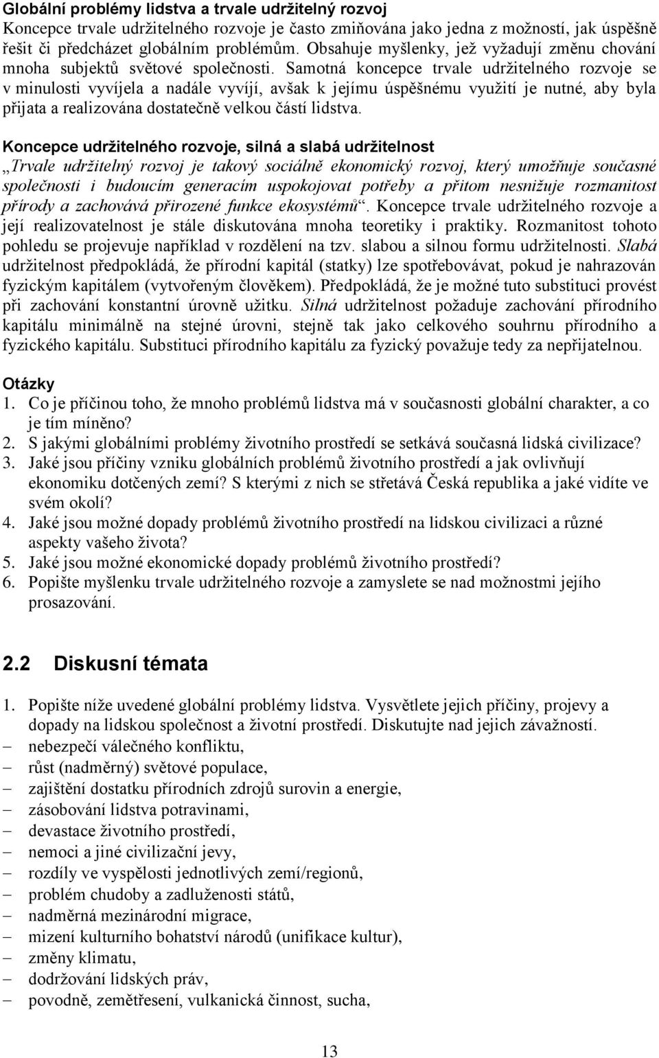 Samotná koncepce trvale udrţitelného rozvoje se v minulosti vyvíjela a nadále vyvíjí, avšak k jejímu úspěšnému vyuţití je nutné, aby byla přijata a realizována dostatečně velkou částí lidstva.