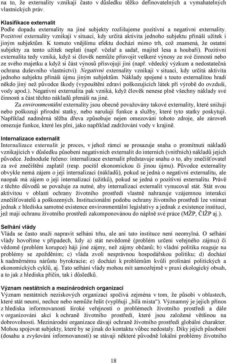 Pozitivní externality vznikají v situaci, kdy určitá aktivita jednoho subjektu přináší uţitek i jiným subjektům.