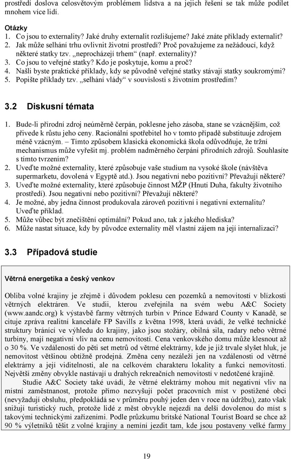 Co jsou to veřejné statky? Kdo je poskytuje, komu a proč? 4. Našli byste praktické příklady, kdy se původně veřejné statky stávají statky soukromými? 5. Popište příklady tzv.