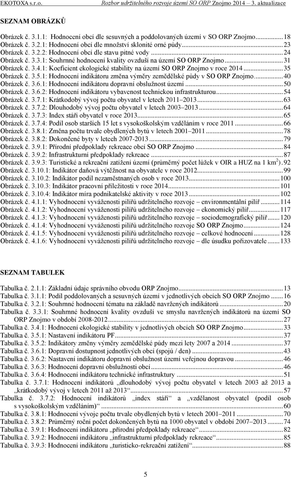 Obrázek č. 3.5.1: Hodnocení indikátoru změna výměry zemědělské půdy v SO ORP Znojmo.... 40 Obrázek č. 3.6.1: Hodnocení indikátoru dopravní obslužnost území... 50 Obrázek č. 3.6.: Hodnocení indikátoru vybavenost technickou infrastrukturou.