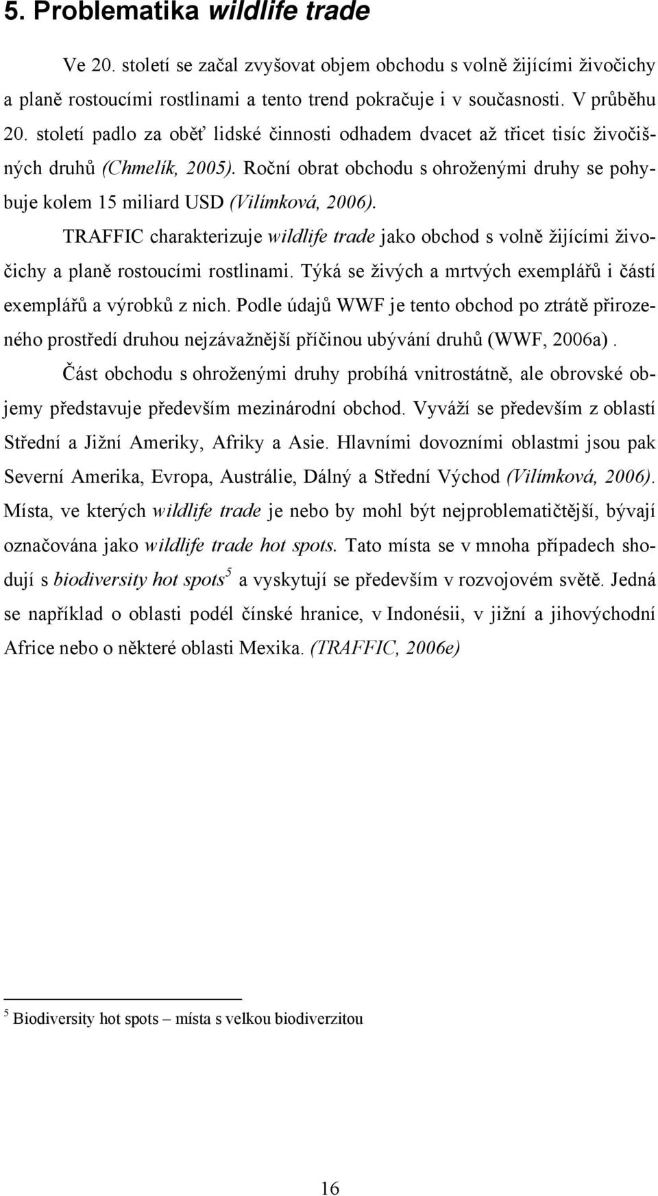 TRAFFIC charakterizuje wildlife trade jako obchod s volně žijícími živočichy a planě rostoucími rostlinami. Týká se živých a mrtvých exemplářů i částí exemplářů a výrobků z nich.