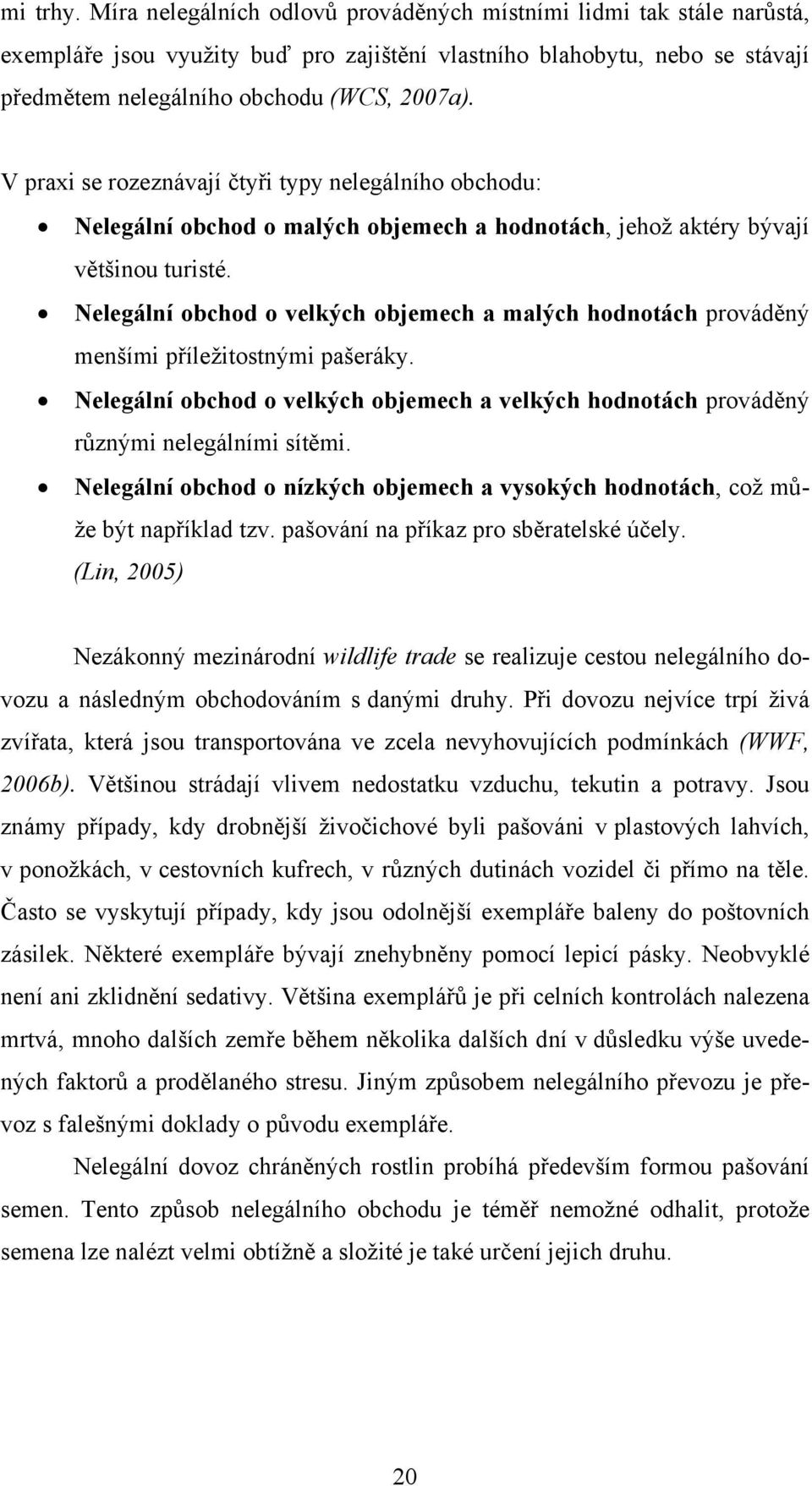 Nelegální obchod o velkých objemech a malých hodnotách prováděný menšími příležitostnými pašeráky. Nelegální obchod o velkých objemech a velkých hodnotách prováděný různými nelegálními sítěmi.