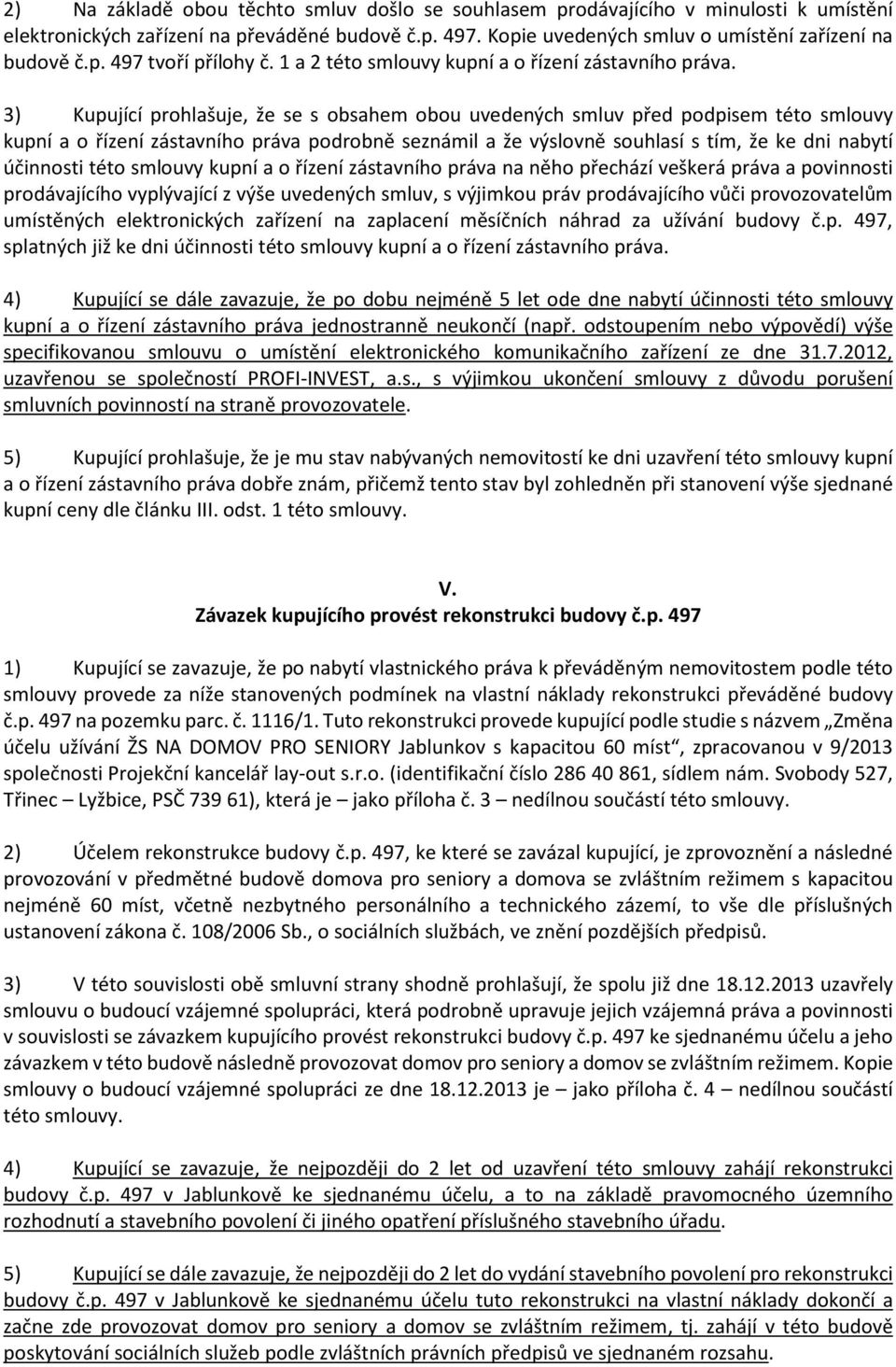 3) Kupující prohlašuje, že se s obsahem obou uvedených smluv před podpisem této smlouvy kupní a o řízení zástavního práva podrobně seznámil a že výslovně souhlasí s tím, že ke dni nabytí účinnosti