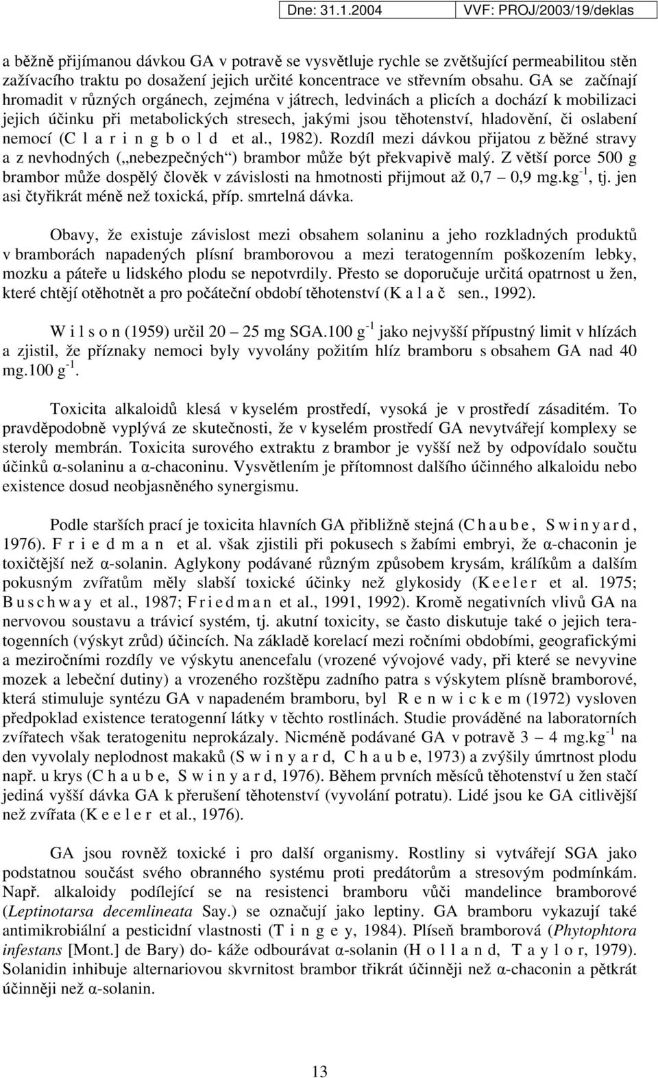 nemocí (C l a r i n g b o l d et al., 1982). Rozdíl mezi dávkou přijatou z běžné stravy a z nevhodných ( nebezpečných ) brambor může být překvapivě malý.