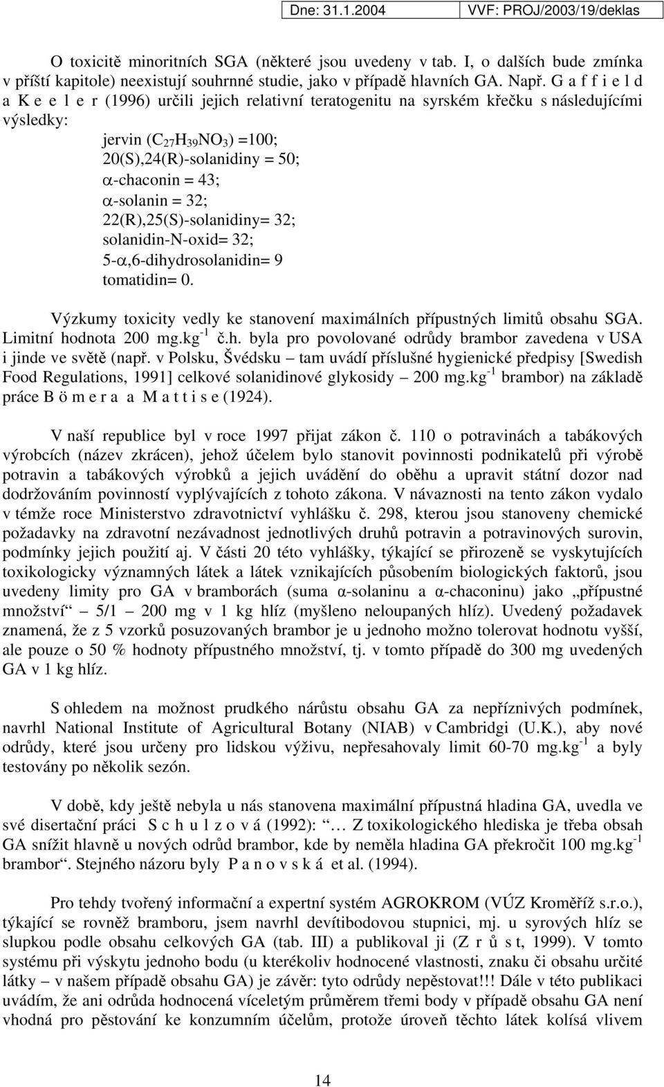 α-solanin = 32; 22(R),25(S)-solanidiny= 32; solanidin-n-oxid= 32; 5-α,6-dihydrosolanidin= 9 tomatidin= 0. Výzkumy toxicity vedly ke stanovení maximálních přípustných limitů obsahu SGA.