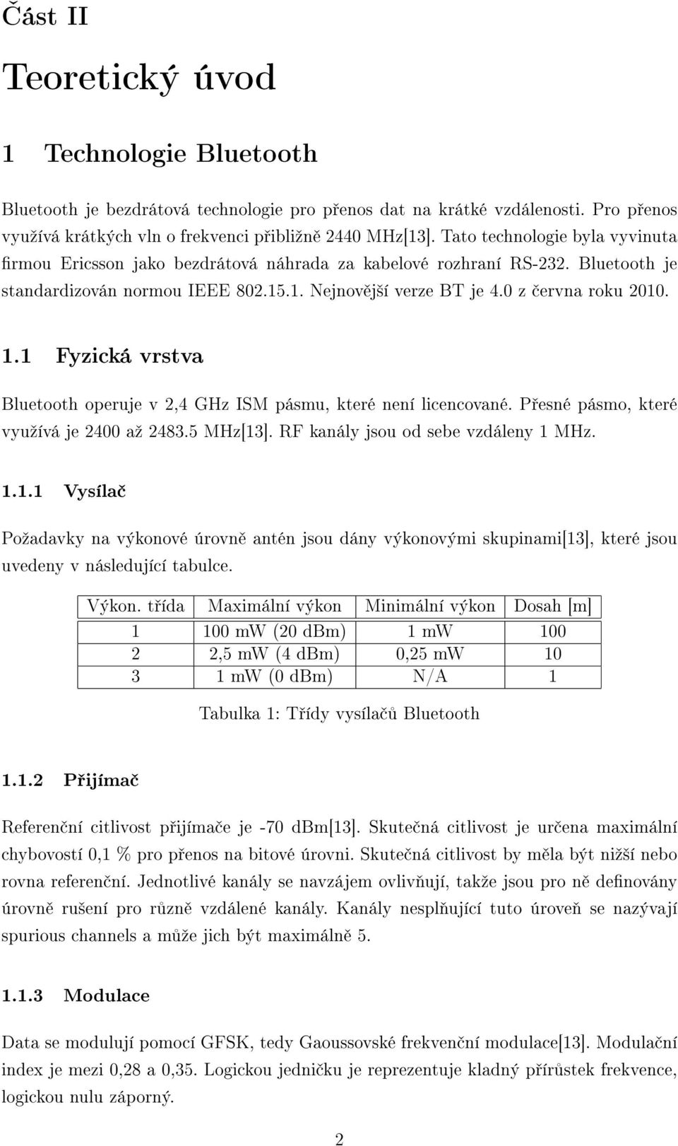 1 Fyzická vrstva Bluetooth operuje v 2,4 GHz ISM pásmu, které není licencované. P esné pásmo, které vyuºívá je 2400 aº 2483.5 MHz[13]. RF kanály jsou od sebe vzdáleny 1 MHz. 1.1.1 Vysíla Poºadavky na výkonové úrovn antén jsou dány výkonovými skupinami[13], které jsou uvedeny v následující tabulce.