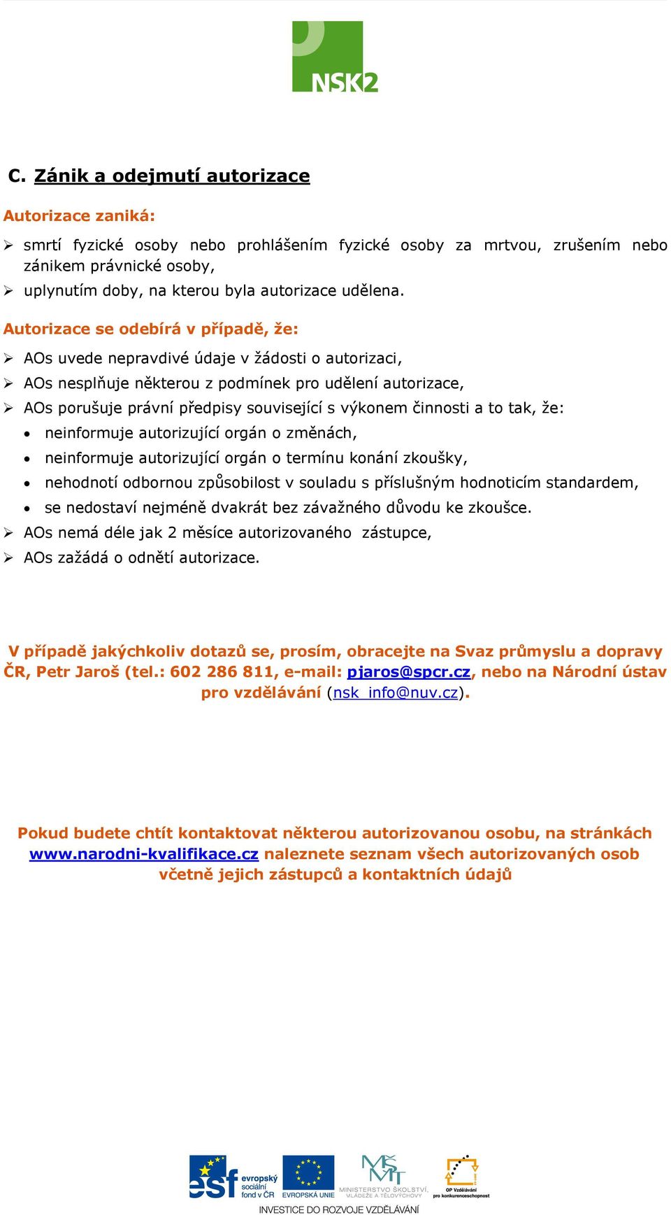 Autorizace se odebírá v případě, že: AOs uvede nepravdivé údaje v žádosti o autorizaci, AOs nesplňuje některou z podmínek pro udělení autorizace, AOs porušuje právní předpisy související s výkonem