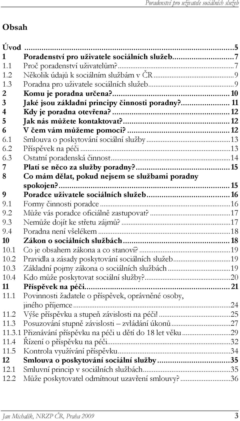 V čem vám můžeme pomoci?... 12 6.1 Smlouva o poskytování sociální služby... 13 6.2 Příspěvek na péči... 13 6.3 Ostatní poradenská činnost... 14 7 Platí se něco za služby poradny?