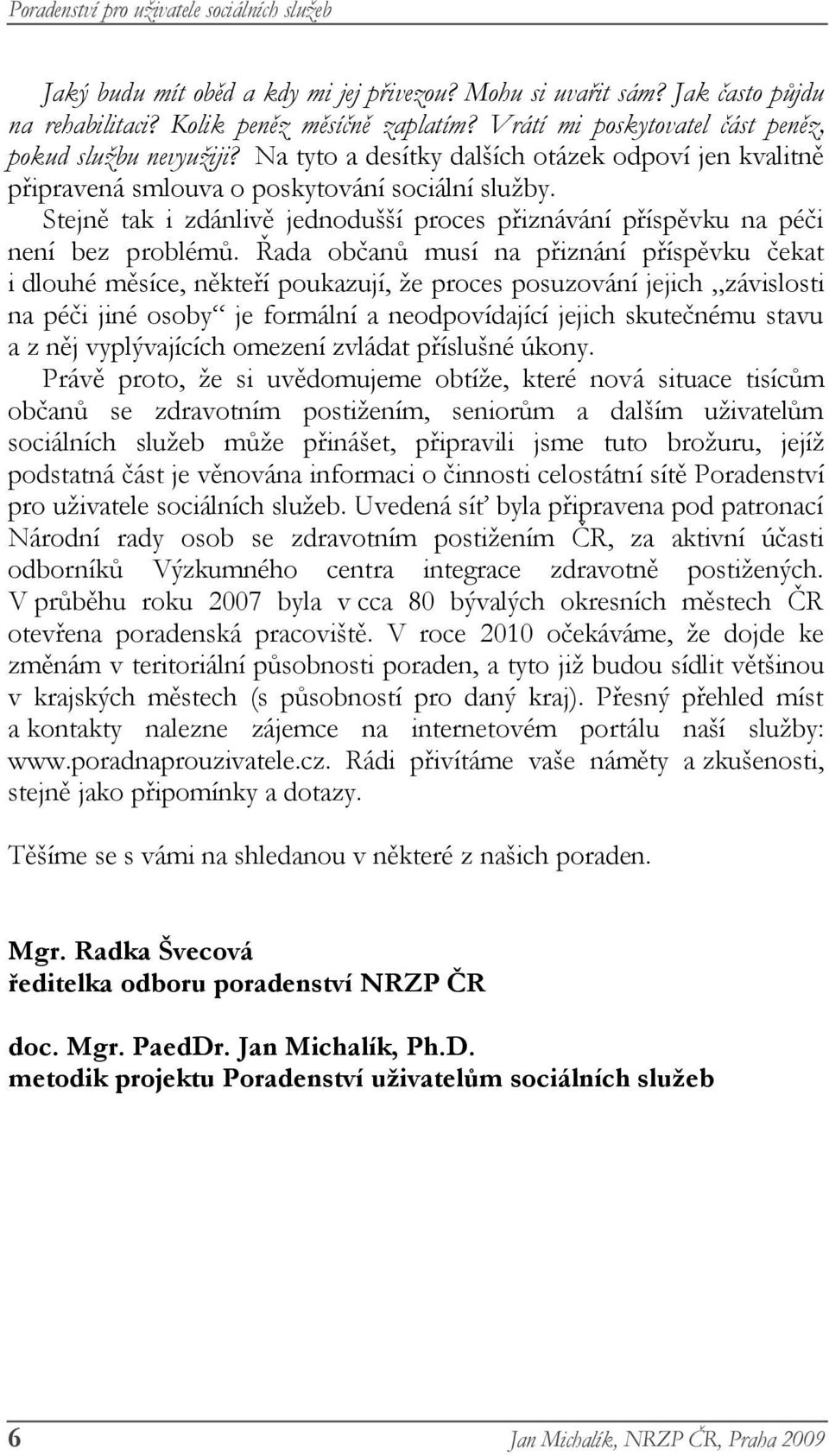 Řada občanů musí na přiznání příspěvku čekat i dlouhé měsíce, někteří poukazují, že proces posuzování jejich závislosti na péči jiné osoby je formální a neodpovídající jejich skutečnému stavu a z něj