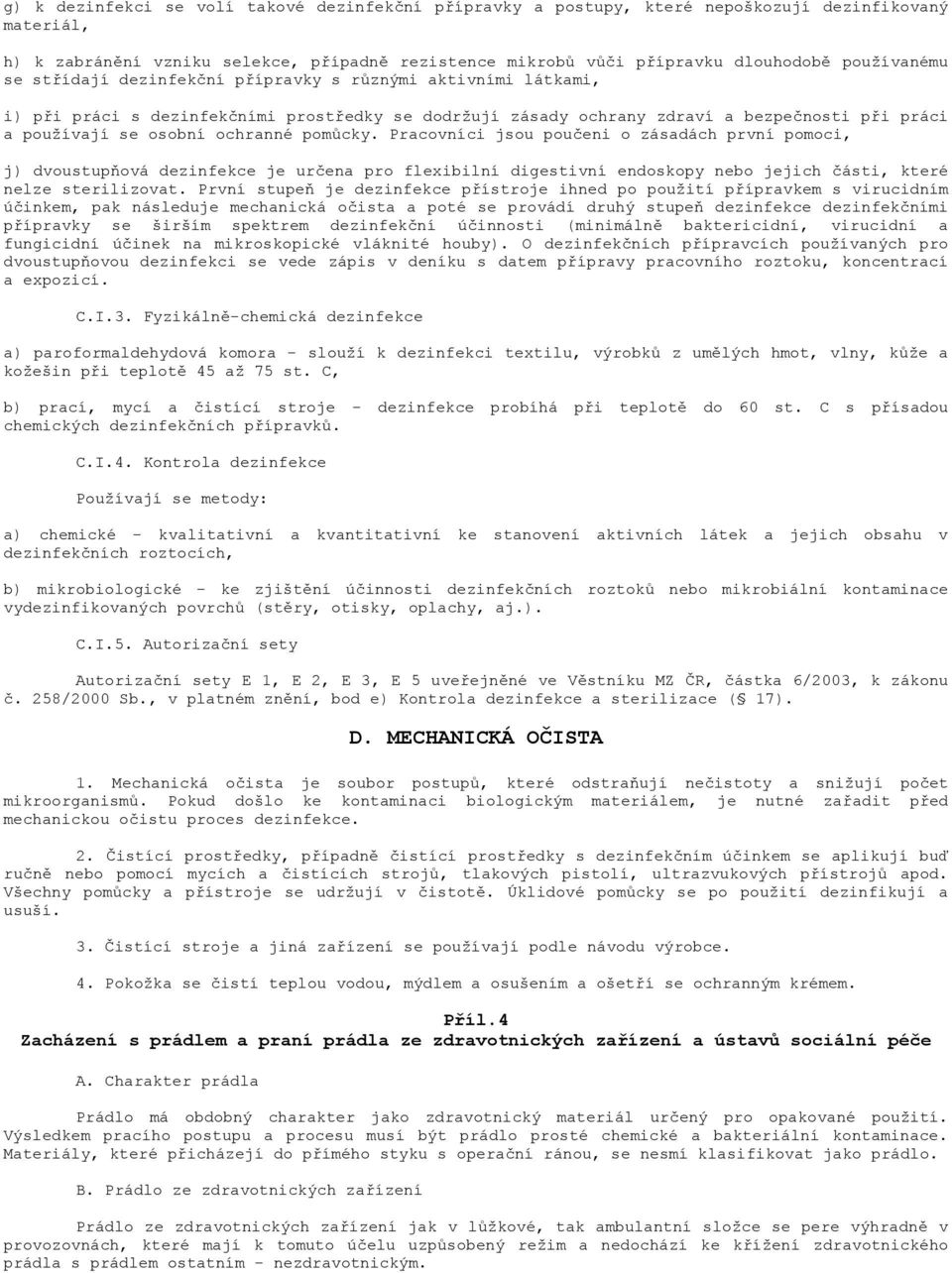 ochranné pomůcky. Pracovníci jsou poučeni o zásadách první pomoci, j) dvoustupňová dezinfekce je určena pro flexibilní digestivní endoskopy nebo jejich části, které nelze sterilizovat.