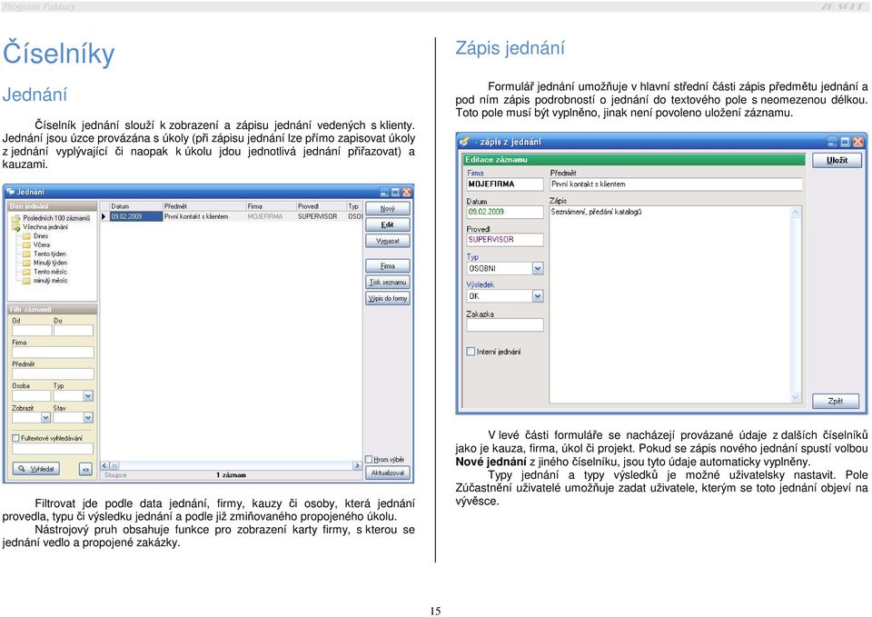 Zápis jednání Formulář jednání umožňuje v hlavní střední části zápis předmětu jednání a pod ním zápis podrobností o jednání do textového pole s neomezenou délkou.