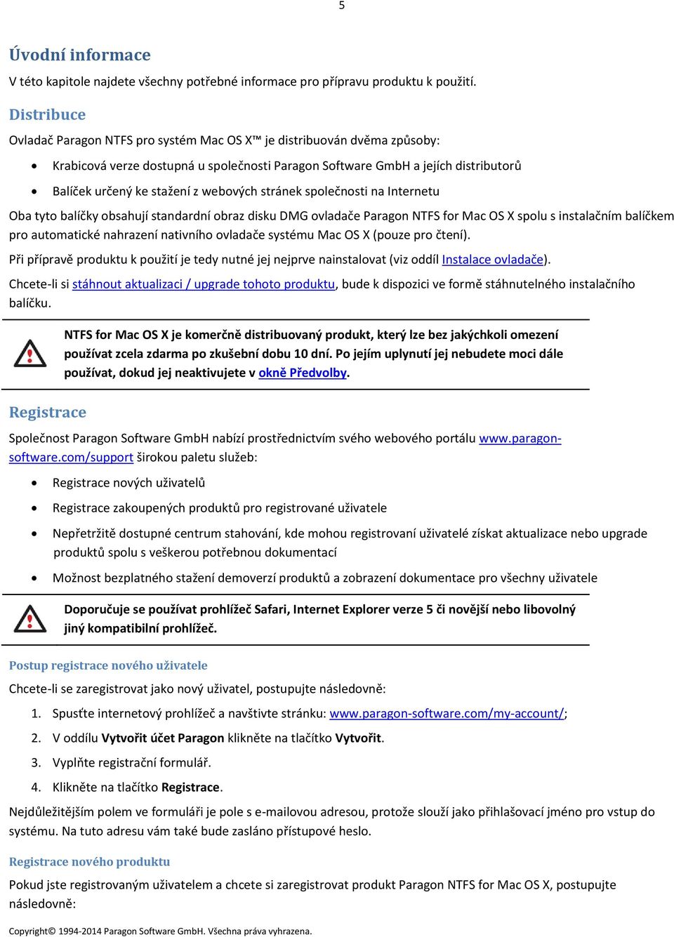 webových stránek společnosti na Internetu Oba tyto balíčky obsahují standardní obraz disku DMG ovladače Paragon NTFS for Mac OS X spolu s instalačním balíčkem pro automatické nahrazení nativního