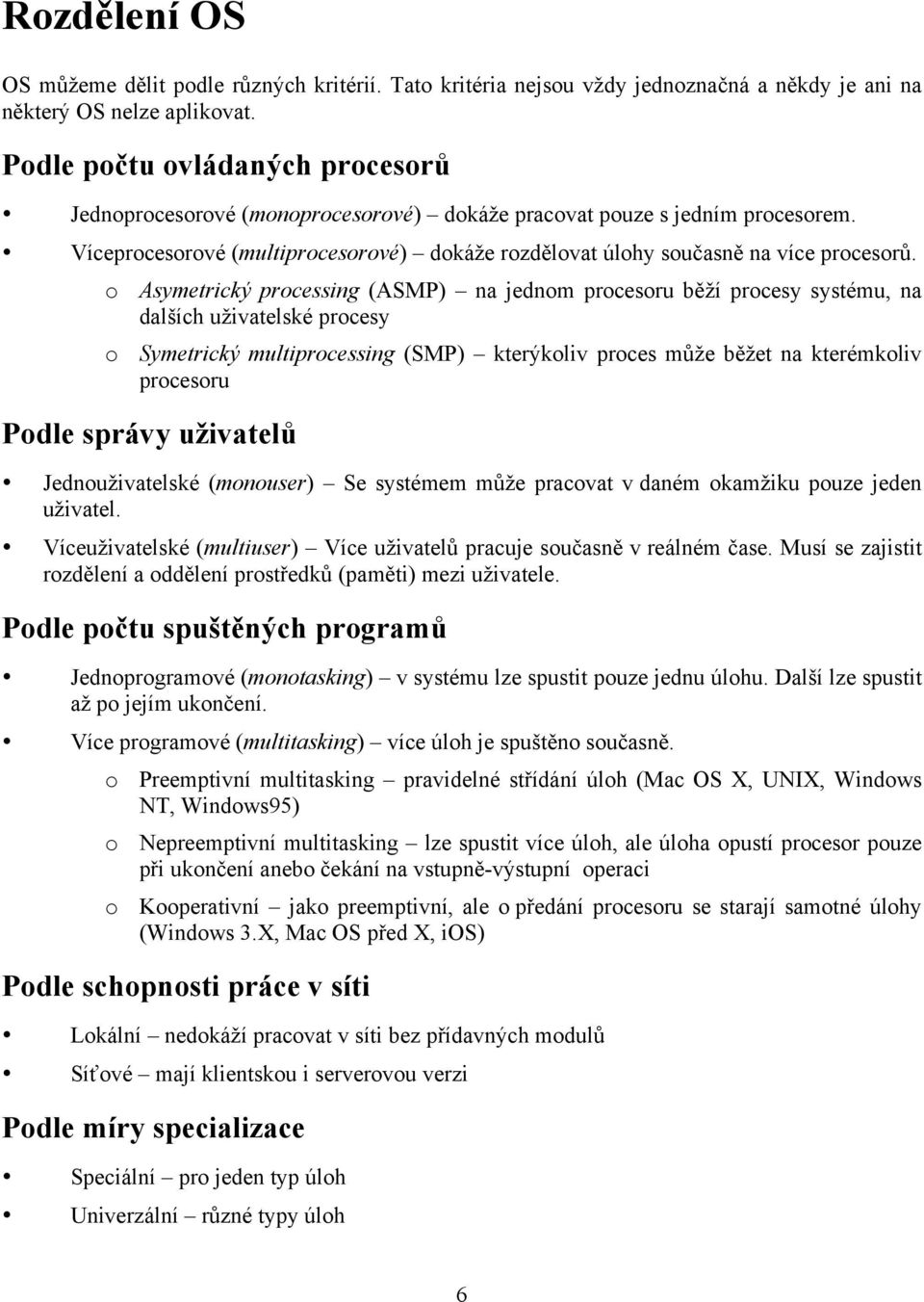 o Asymetrický processing (ASMP) na jednom procesoru běží procesy systému, na dalších uživatelské procesy o Symetrický multiprocessing (SMP) kterýkoliv proces může běžet na kterémkoliv procesoru Podle