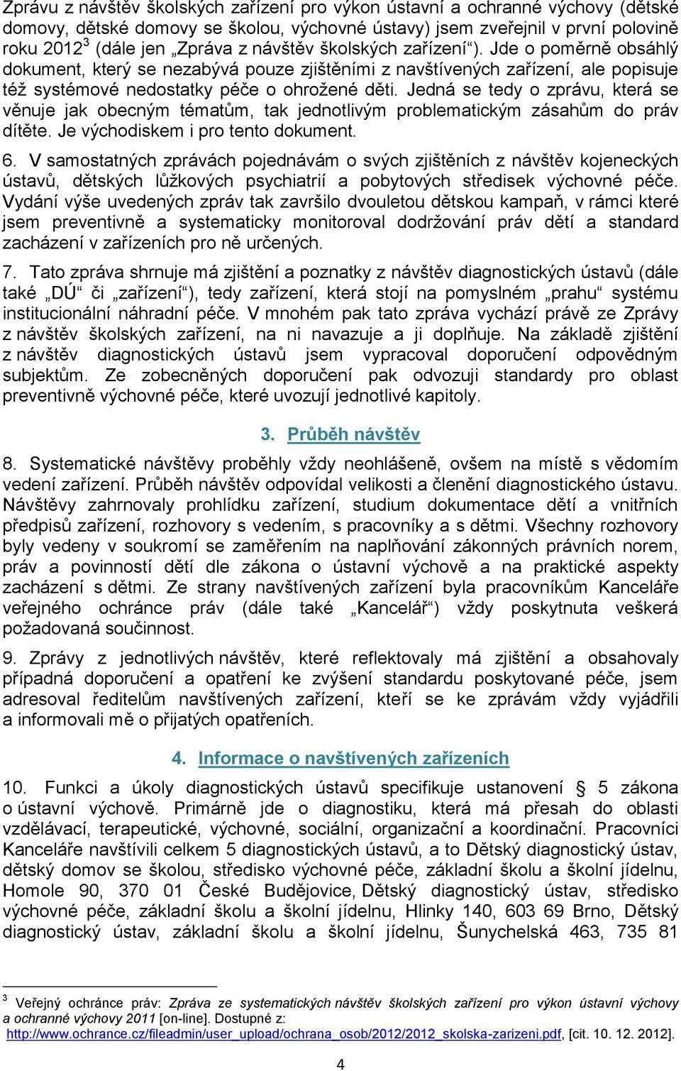 Jedná se tedy o zprávu, která se věnuje jak obecným tématům, tak jednotlivým problematickým zásahům do práv dítěte. Je východiskem i pro tento dokument. 6.