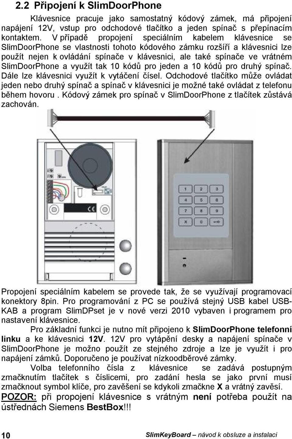 vrátném SlimDoorPhone a využít tak 10 kódů pro jeden a 10 kódů pro druhý spínač. Dále lze klávesnici využít k vytáčení čísel.
