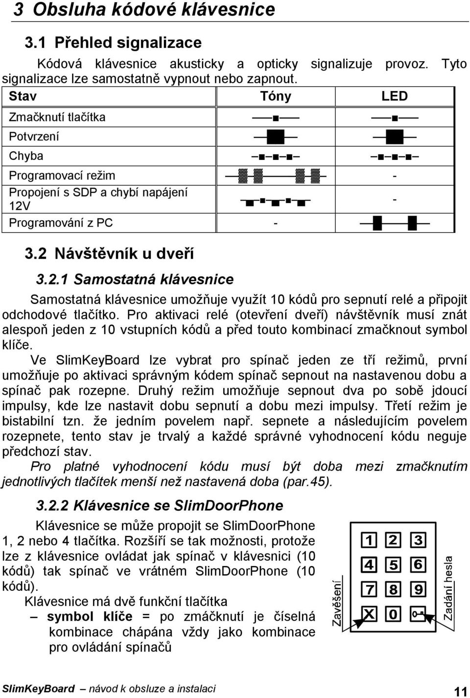 - Programování z PC - 3.2 Návštěvník u dveří 3.2.1 Samostatná klávesnice Samostatná klávesnice umožňuje využít 10 kódů pro sepnutí relé a připojit odchodové tlačítko.