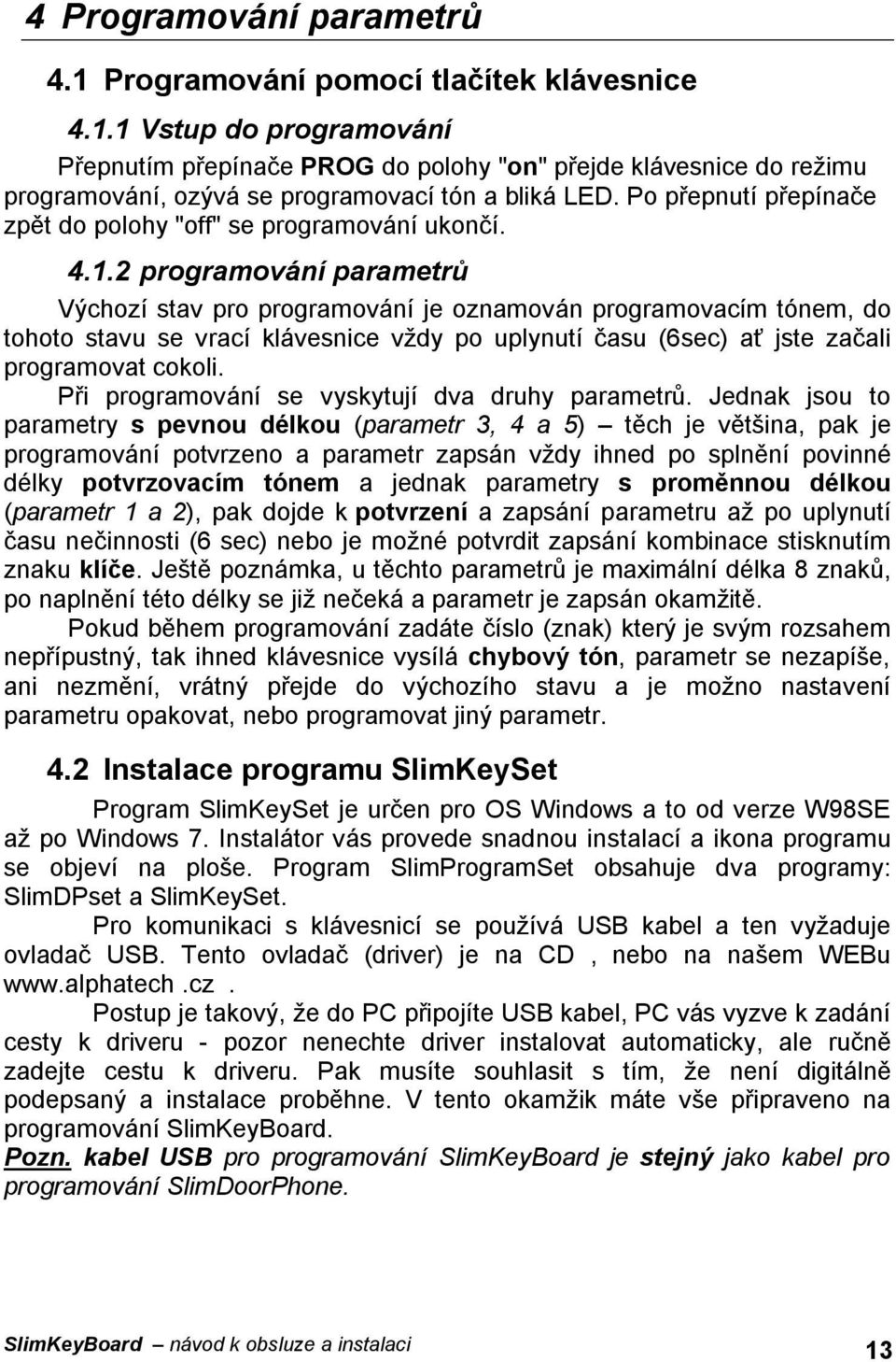 2 programování parametrů Výchozí stav pro programování je oznamován programovacím tónem, do tohoto stavu se vrací klávesnice vždy po uplynutí času (6sec) ať jste začali programovat cokoli.