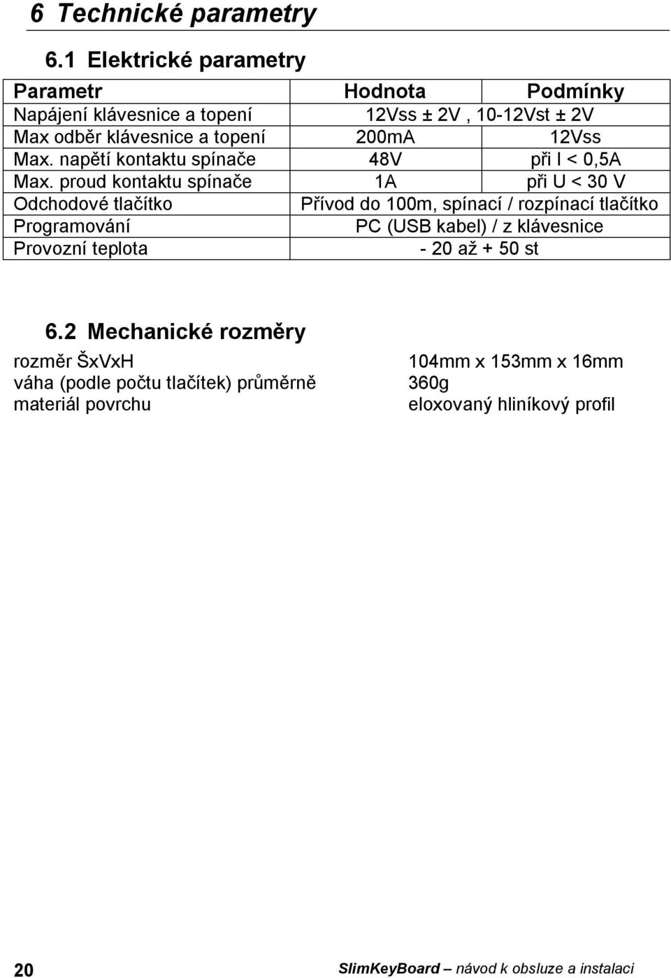 Max. napětí kontaktu spínače 48V při I < 0,5A Max.