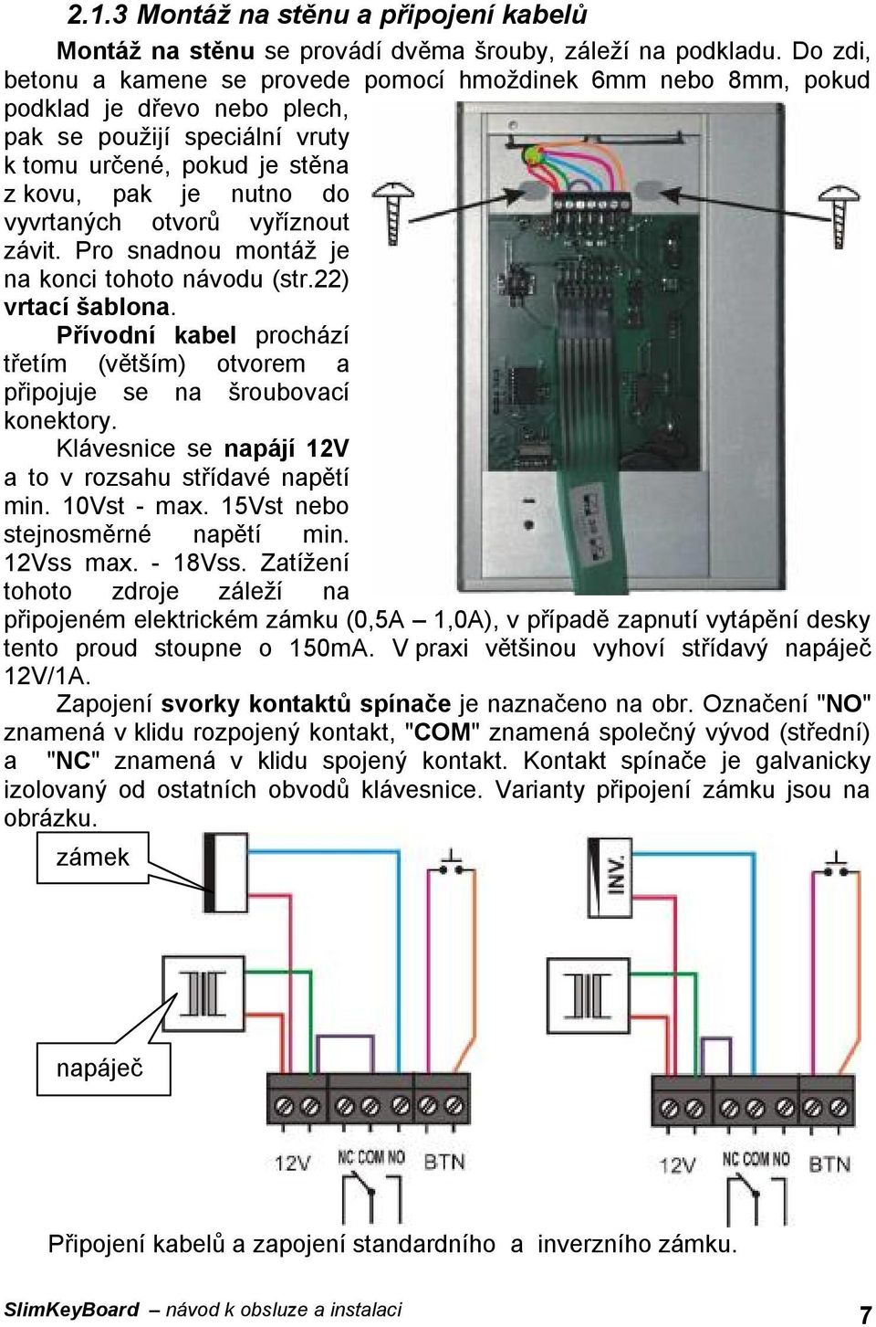 otvorů vyříznout závit. Pro snadnou montáž je na konci tohoto návodu (str.22) vrtací šablona. Přívodní kabel prochází třetím (větším) otvorem a připojuje se na šroubovací konektory.