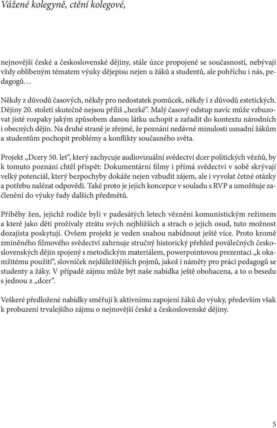 Malý časový odstup navíc může vzbuzovat jisté rozpaky jakým způsobem danou látku uchopit a zařadit do kontextu národních i obecných dějin.