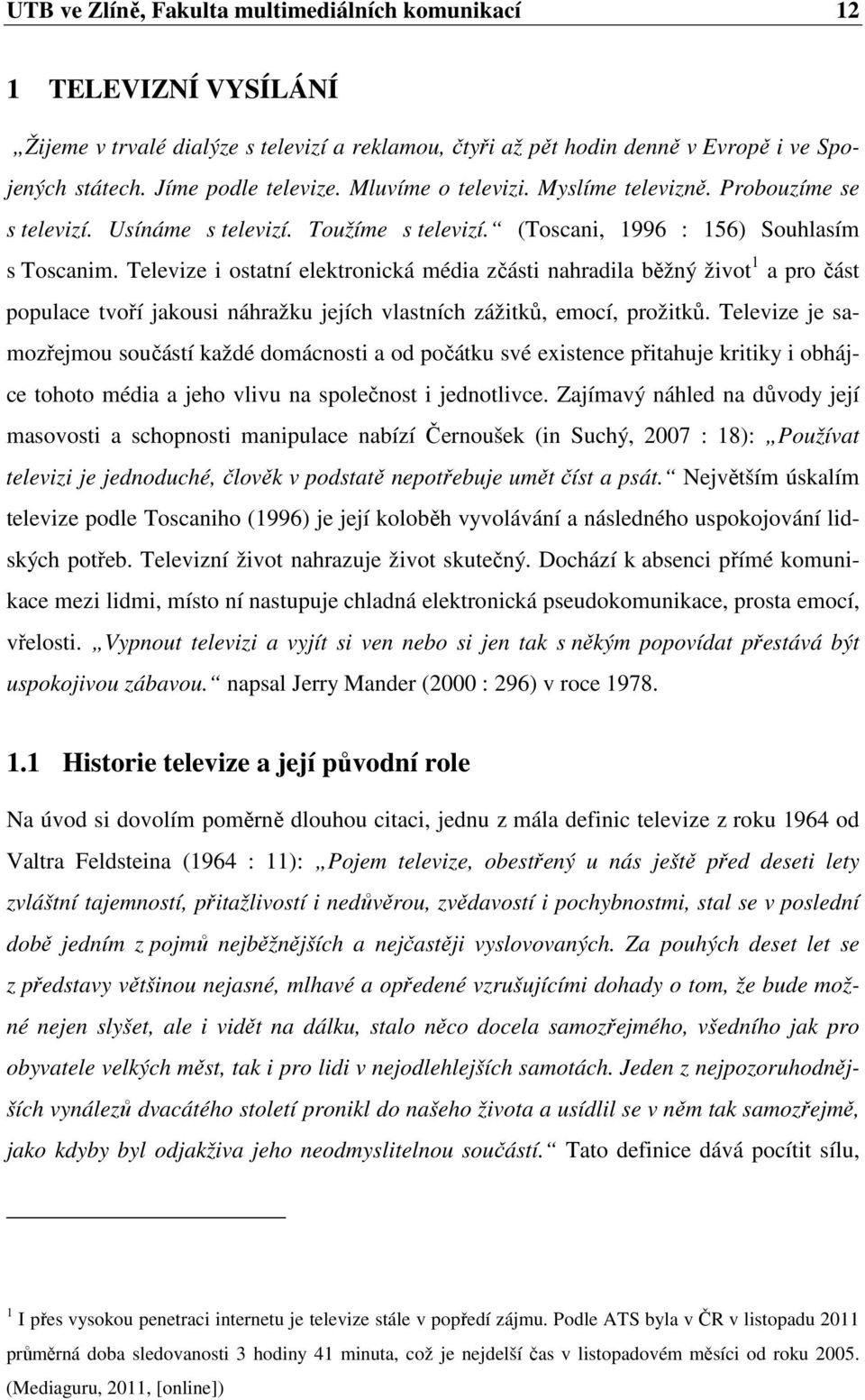 Televize i ostatní elektronická média zčásti nahradila běžný život 1 a pro část populace tvoří jakousi náhražku jejích vlastních zážitků, emocí, prožitků.