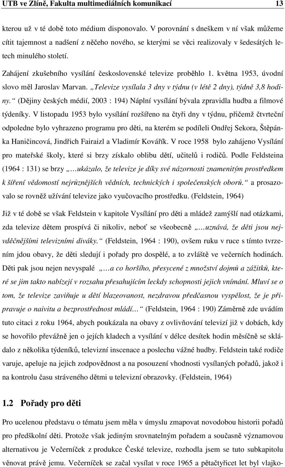 Zahájení zkušebního vysílání československé televize proběhlo 1. května 1953, úvodní slovo měl Jaroslav Marvan. Televize vysílala 3 dny v týdnu (v létě 2 dny), týdně 3,8 hodiny.