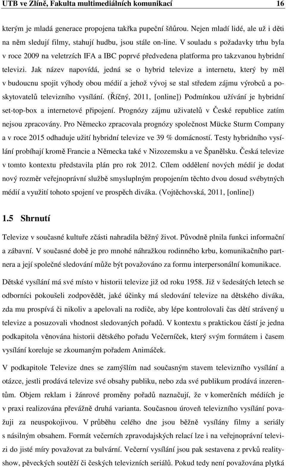 Jak název napovídá, jedná se o hybrid televize a internetu, který by měl v budoucnu spojit výhody obou médií a jehož vývoj se stal středem zájmu výrobců a poskytovatelů televizního vysílání.