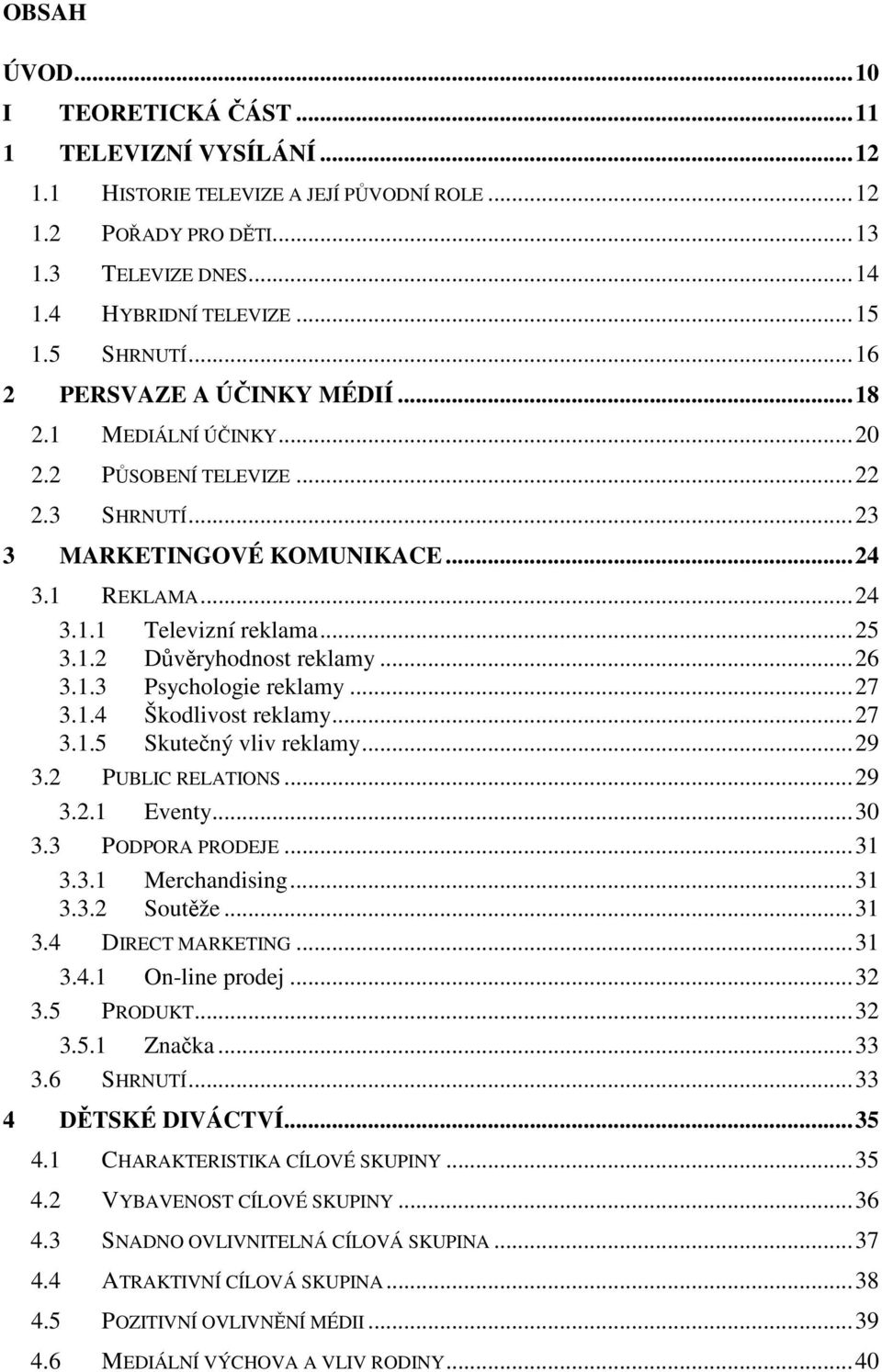 ..26 3.1.3 Psychologie reklamy...27 3.1.4 Škodlivost reklamy...27 3.1.5 Skutečný vliv reklamy...29 3.2 PUBLIC RELATIONS...29 3.2.1 Eventy...30 3.3 PODPORA PRODEJE...31 3.3.1 Merchandising...31 3.3.2 Soutěže.