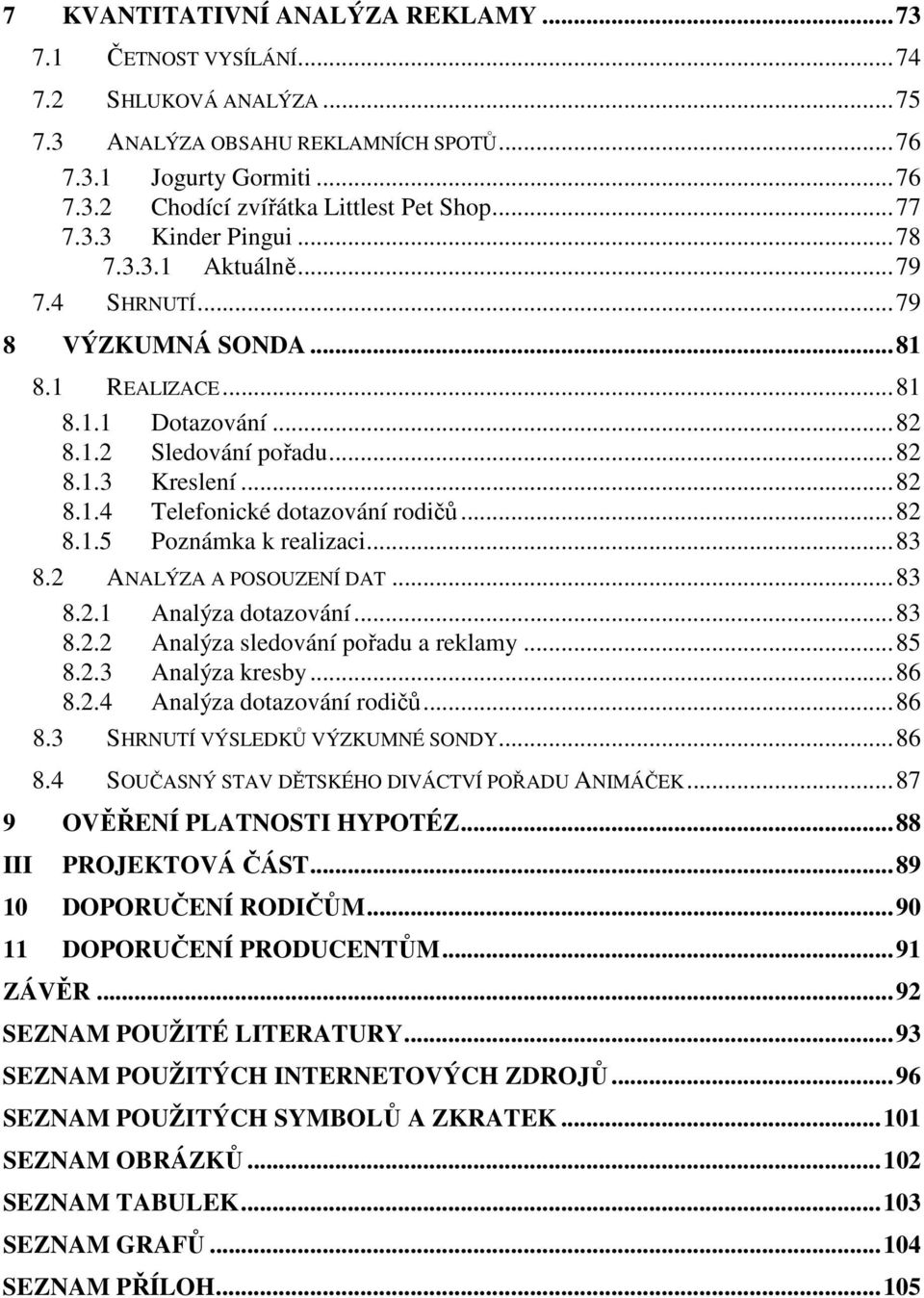 ..82 8.1.5 Poznámka k realizaci...83 8.2 ANALÝZA A POSOUZENÍ DAT...83 8.2.1 Analýza dotazování...83 8.2.2 Analýza sledování pořadu a reklamy...85 8.2.3 Analýza kresby...86 8.2.4 Analýza dotazování rodičů.